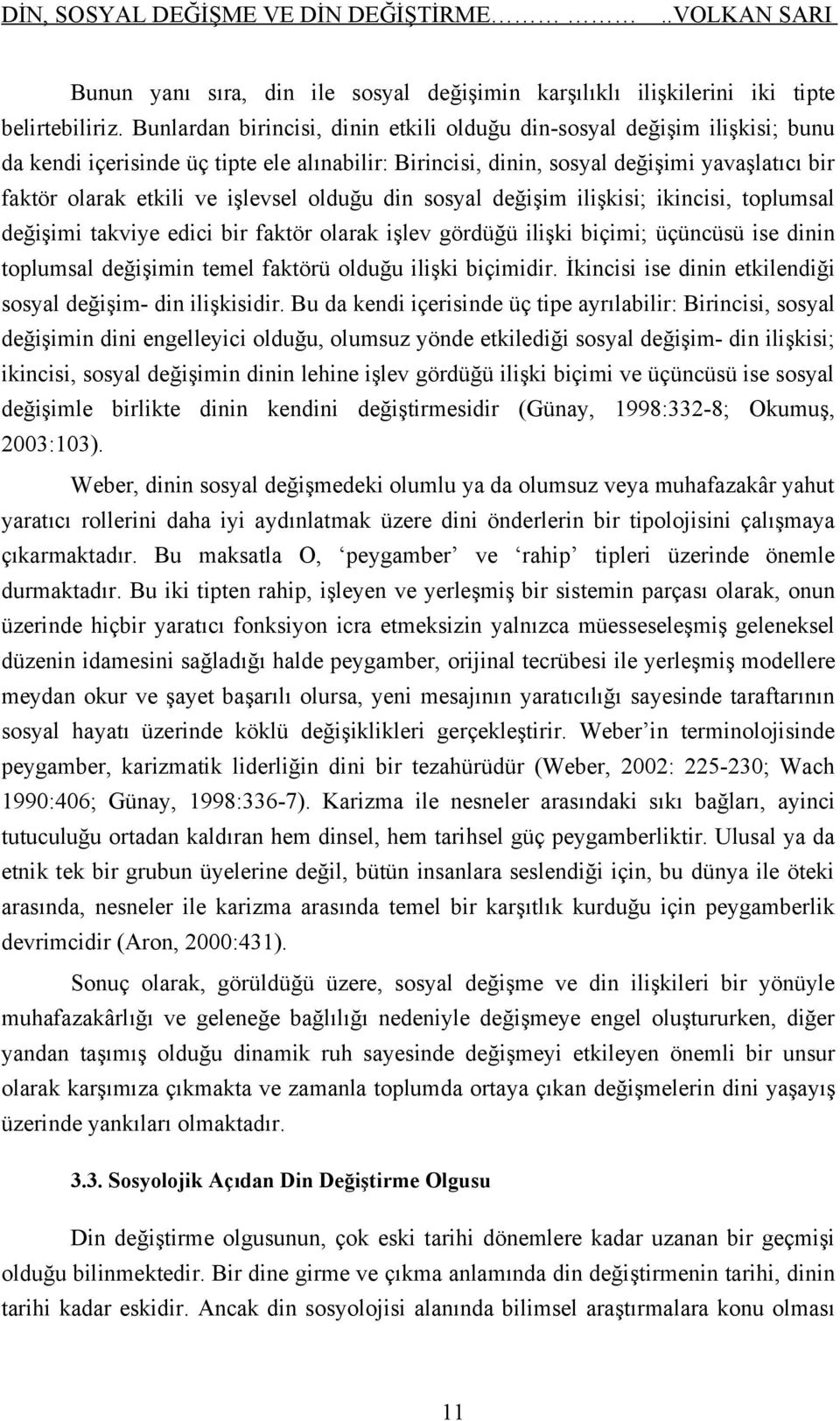 işlevsel olduğu din sosyal değişim ilişkisi; ikincisi, toplumsal değişimi takviye edici bir faktör olarak işlev gördüğü ilişki biçimi; üçüncüsü ise dinin toplumsal değişimin temel faktörü olduğu