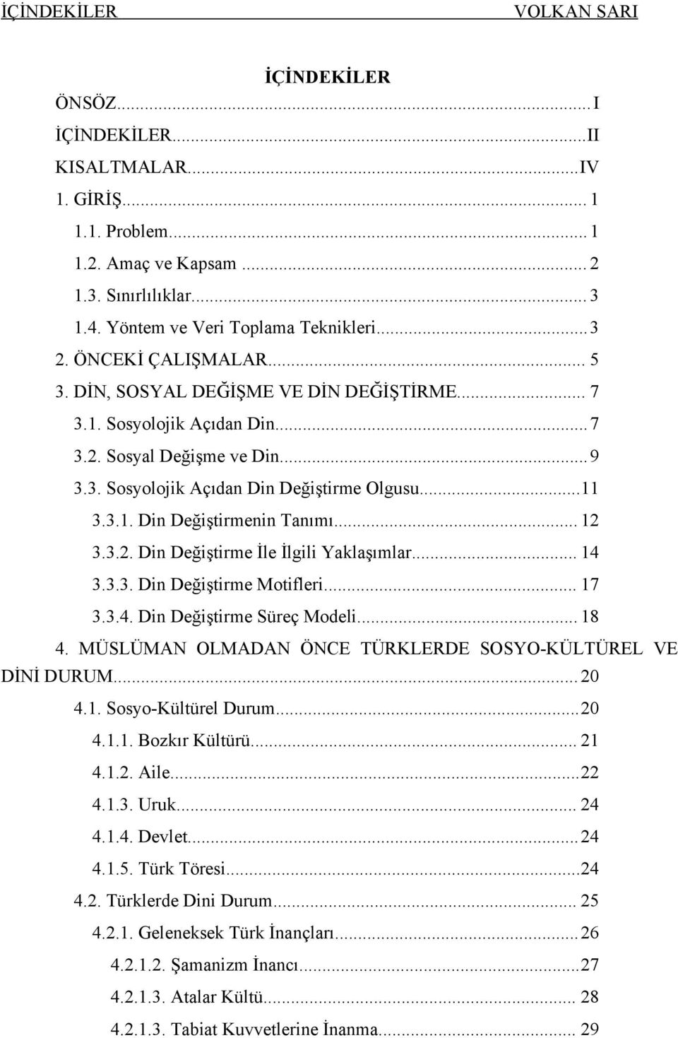 .. 12 3.3.2. Din Değiştirme İle İlgili Yaklaşımlar... 14 3.3.3. Din Değiştirme Motifleri... 17 3.3.4. Din Değiştirme Süreç Modeli... 18 4. MÜSLÜMAN OLMADAN ÖNCE TÜRKLERDE SOSYO-KÜLTÜREL VE DİNİ DURUM.