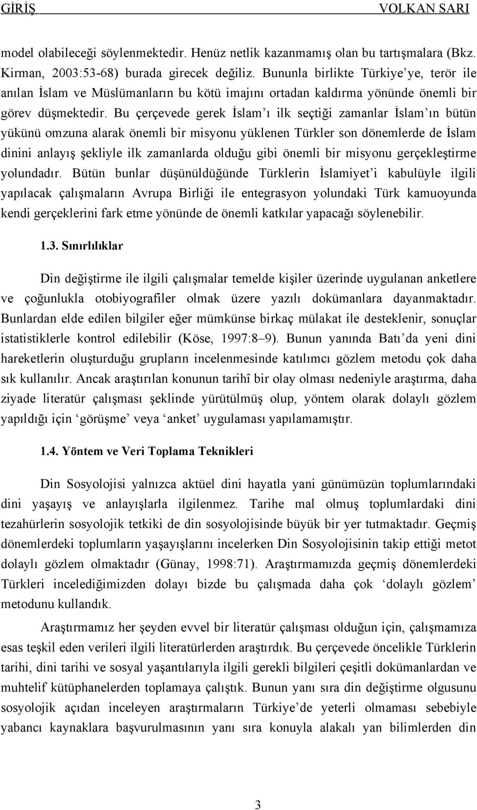 Bu çerçevede gerek İslam ı ilk seçtiği zamanlar İslam ın bütün yükünü omzuna alarak önemli bir misyonu yüklenen Türkler son dönemlerde de İslam dinini anlayış şekliyle ilk zamanlarda olduğu gibi