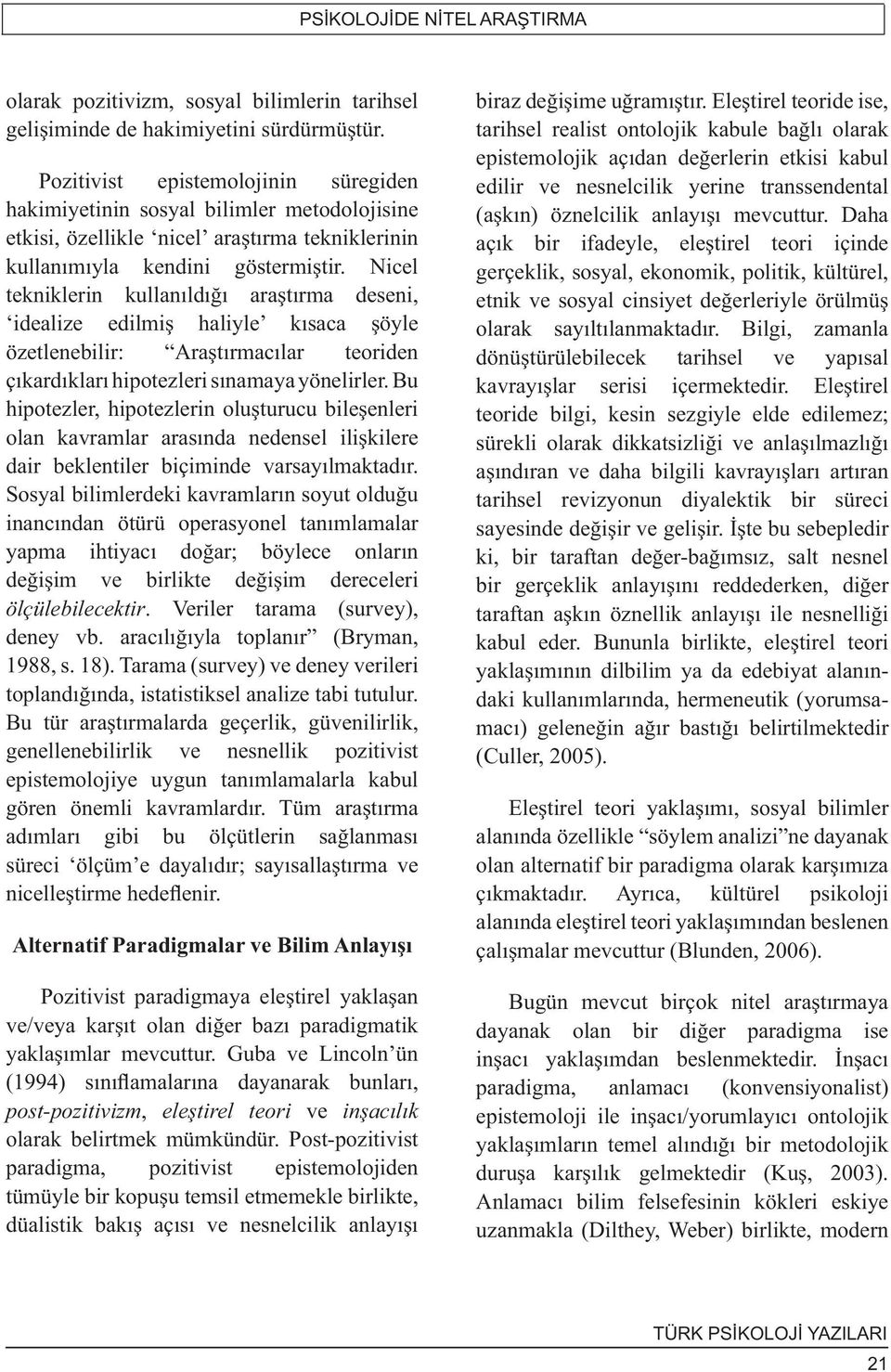 Nicel tekniklerin kullanıldığı araştırma deseni, idealize edilmiş haliyle kısaca şöyle özetlenebilir: Araştırmacılar teoriden çıkardıkları hipotezleri sınamaya yönelirler.