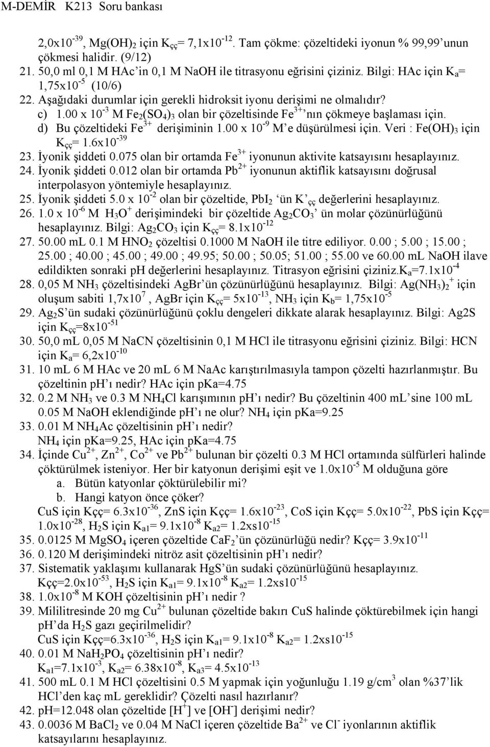 00 x 10-3 M Fe 2 (SO 4 ) 3 olan bir çözeltisinde Fe 3+ nın çökmeye başlaması için. d) Bu çözeltideki Fe 3+ derişiminin 1.00 x 10-9 M e düşürülmesi için. Veri : Fe(OH) 3 için K çç = 1.6x10-39 23.