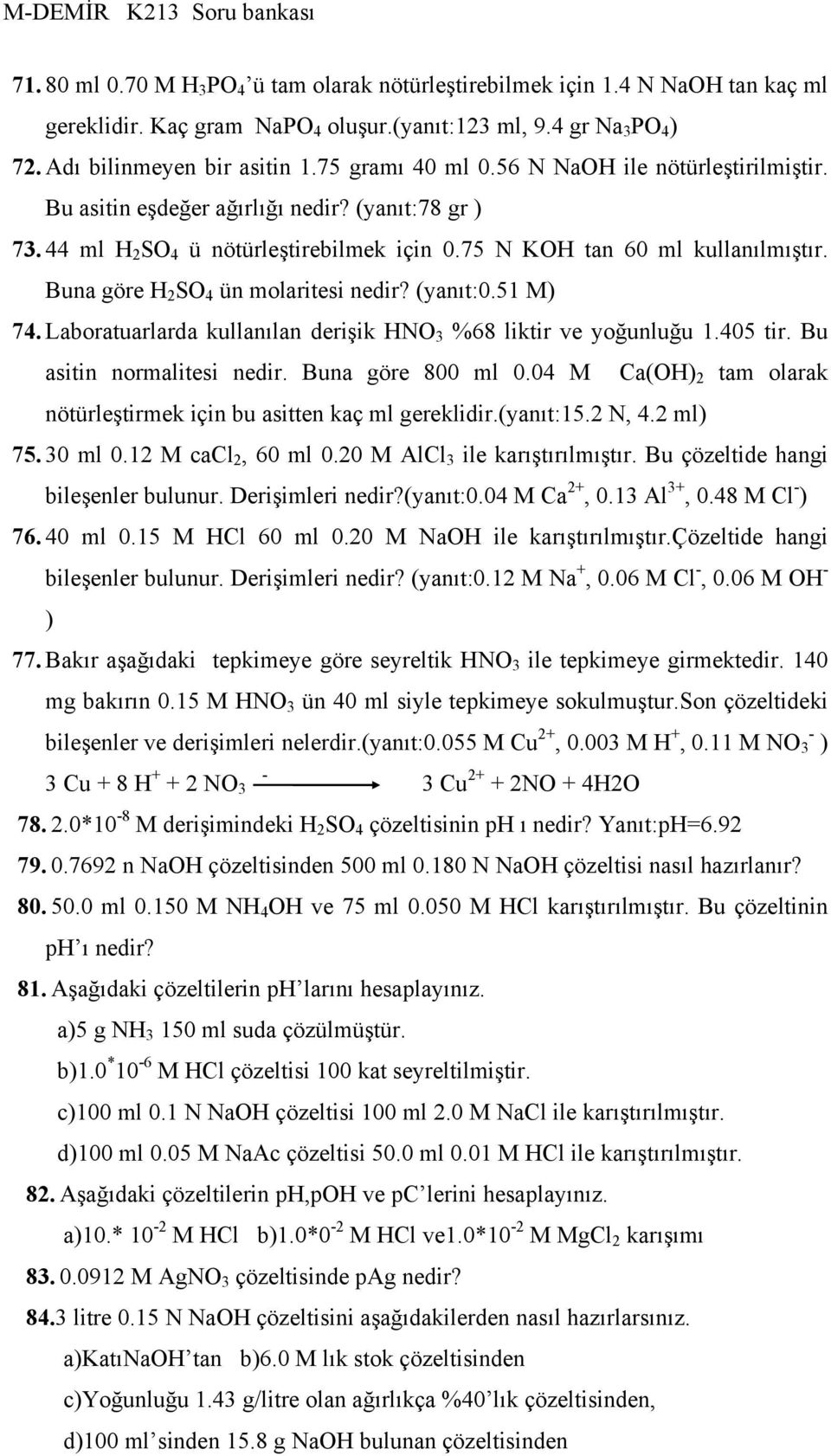 Buna göre H 2 SO 4 ün molaritesi nedir? (yanıt:0.51 M) 74. Laboratuarlarda kullanılan derişik HNO 3 %68 liktir ve yoğunluğu 1.405 tir. Bu asitin normalitesi nedir. Buna göre 800 ml 0.