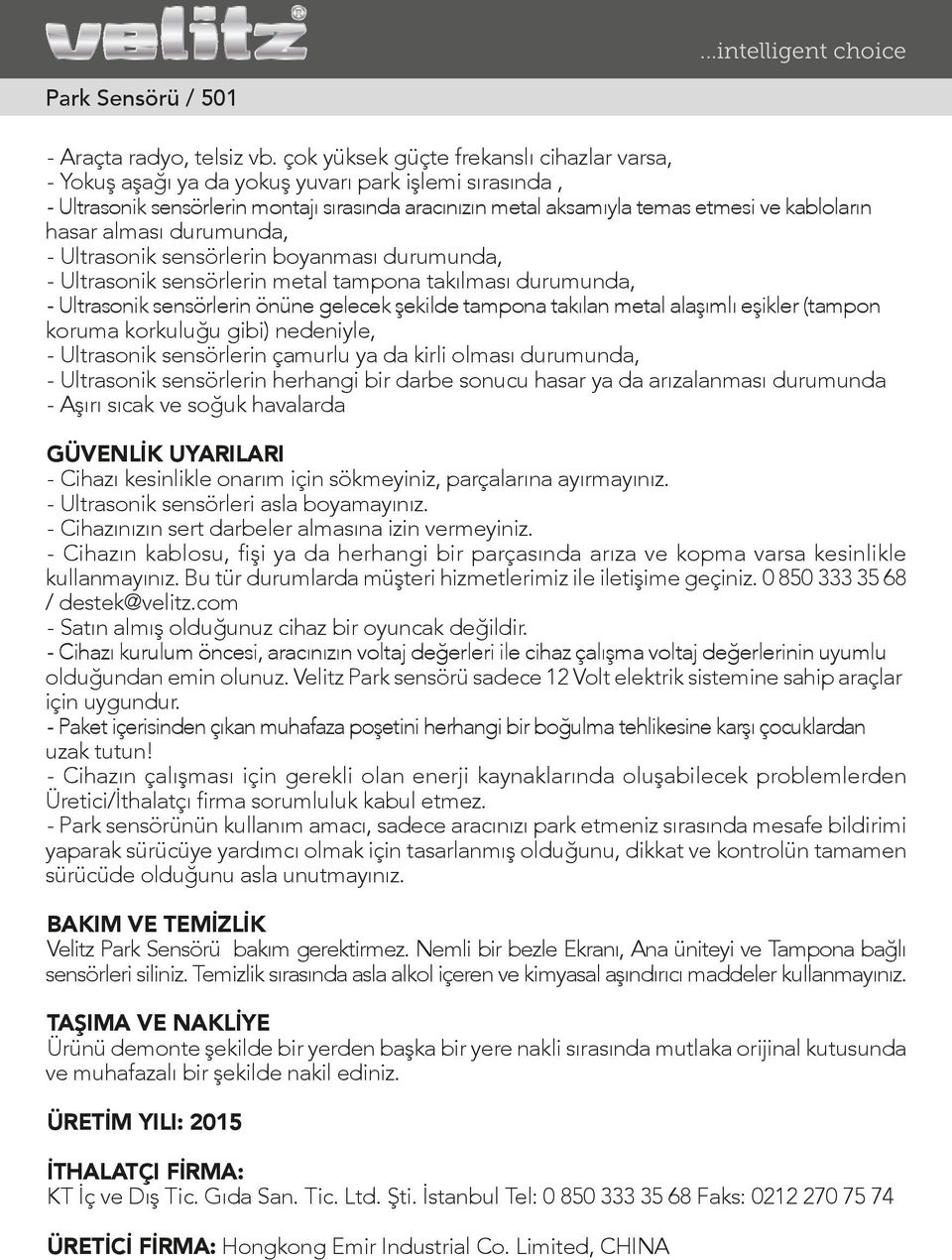 hasar alması durumunda, - Ultrasonik sensörlerin boyanması durumunda, - Ultrasonik sensörlerin metal tampona takılması durumunda, - Ultrasonik sensörlerin önüne gelecek şekilde tampona takılan metal