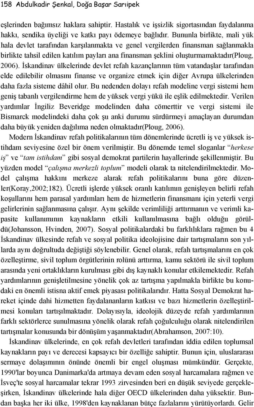 İskandinav ülkelerinde devlet refah kazançlarının tüm vatandaşlar tarafından elde edilebilir olmasını finanse ve organize etmek için diğer Avrupa ülkelerinden daha fazla sisteme dâhil olur.