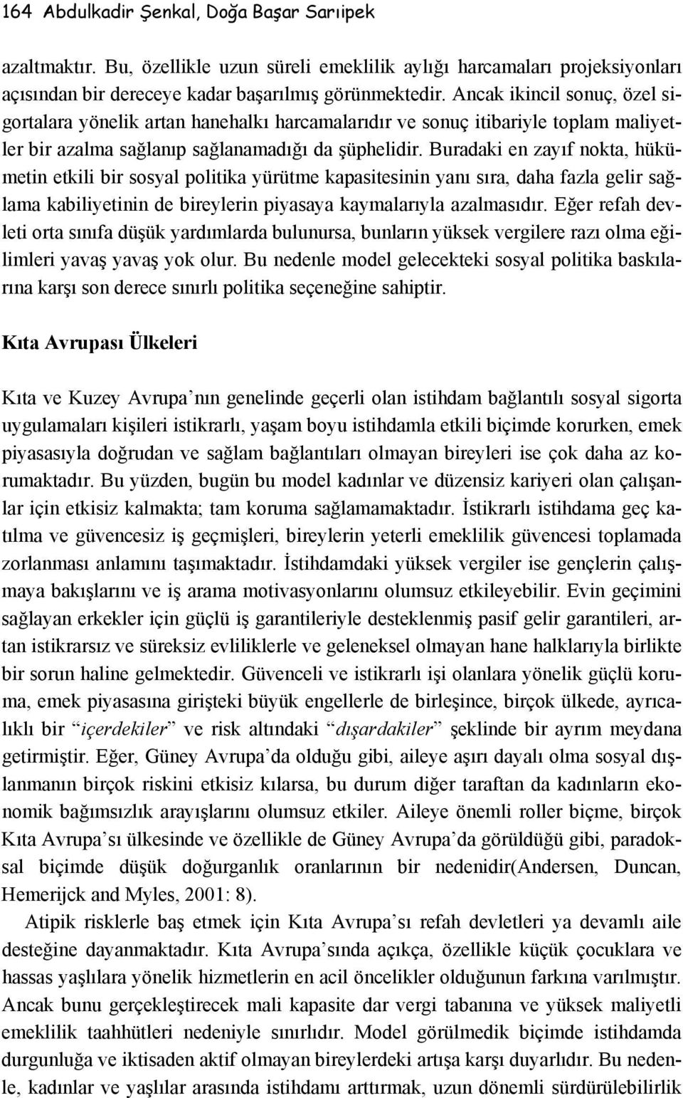 Buradaki en zayıf nokta, hükümetin etkili bir sosyal politika yürütme kapasitesinin yanı sıra, daha fazla gelir sağlama kabiliyetinin de bireylerin piyasaya kaymalarıyla azalmasıdır.