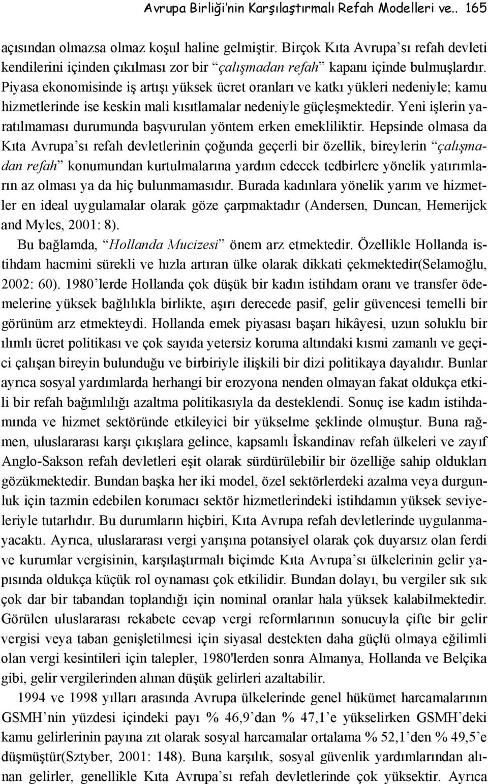 Piyasa ekonomisinde iş artışı yüksek ücret oranları ve katkı yükleri nedeniyle; kamu hizmetlerinde ise keskin mali kısıtlamalar nedeniyle güçleşmektedir.