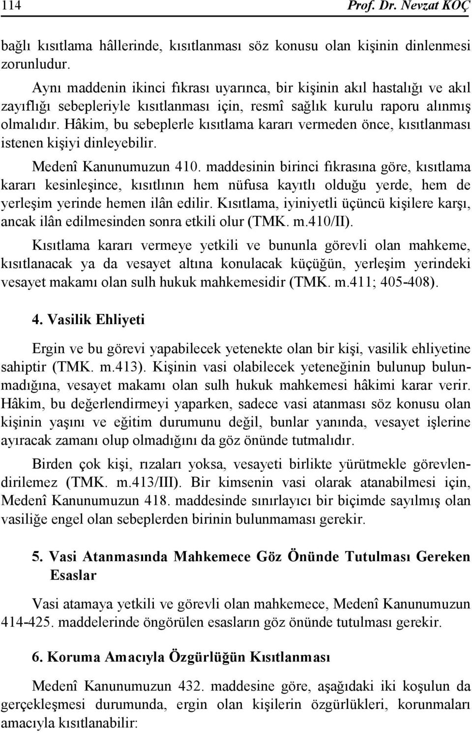 Hâkim, bu sebeplerle kısıtlama kararı vermeden önce, kısıtlanması istenen kişiyi dinleyebilir. Medenî Kanunumuzun 410.