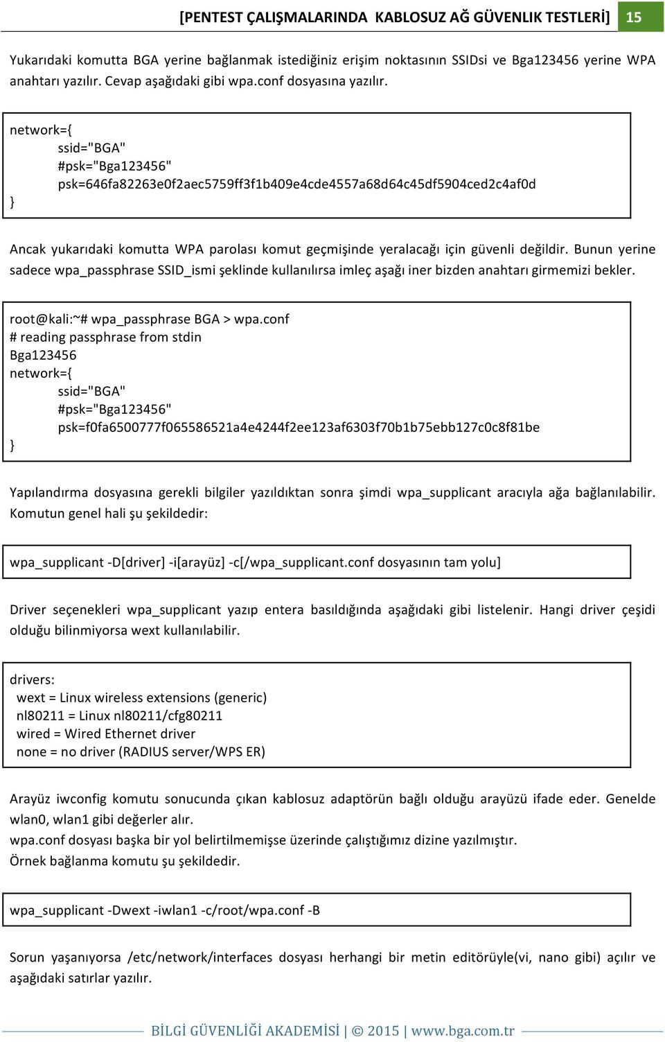 network={ ssid="bga" #psk="bga123456" psk=646fa82263e0f2aec5759ff3f1b409e4cde4557a68d64c45df5904ced2c4af0d } Ancak yukarıdaki komutta WPA parolası komut geçmişinde yeralacağı için güvenli değildir.