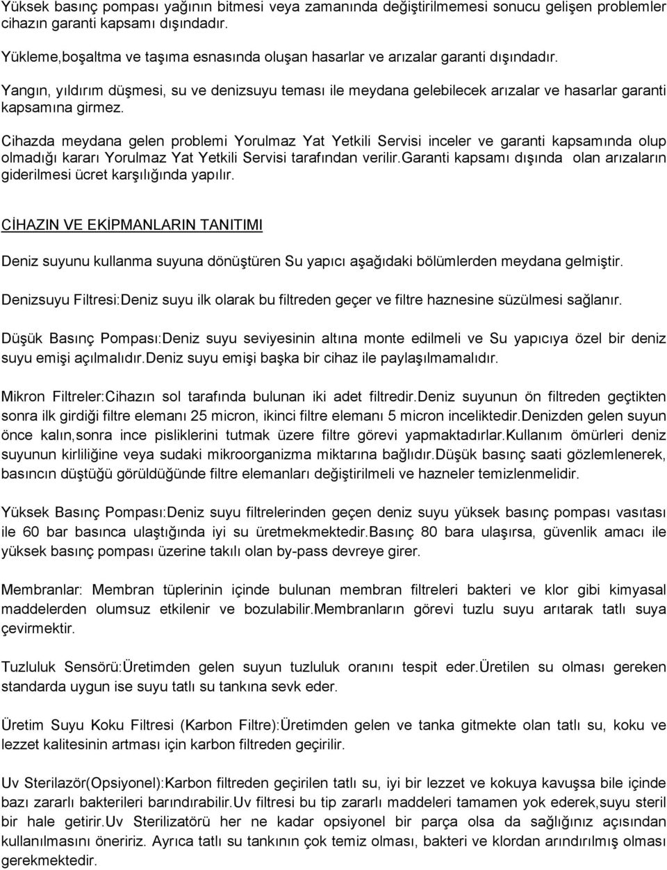 Yangın, yıldırım düşmesi, su ve denizsuyu teması ile meydana gelebilecek arızalar ve hasarlar garanti kapsamına girmez.