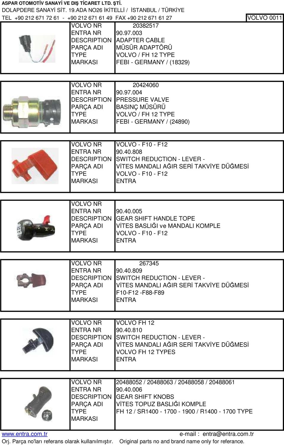 004 DESCRIPTION PRESSURE VALVE PARÇA ADI BASINÇ MÜSÜRÜ TYPE VOLVO / FH 12 TYPE FEBI - GERMANY / (24890) VOLVO NR VOLVO - F10 - F12 ENTRA NR 90.40.