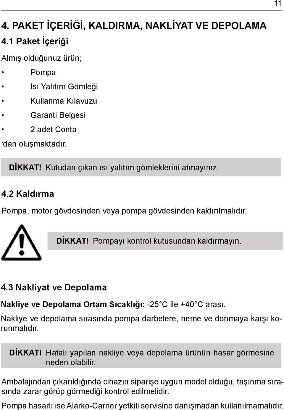 Nakliye ve depolama sırasında pompa darbelere, neme ve donmaya karşı korunmalıdır. DİKKAT! Hatalı yapılan nakliye veya depolama ürünün hasar görmesine neden olabilir.