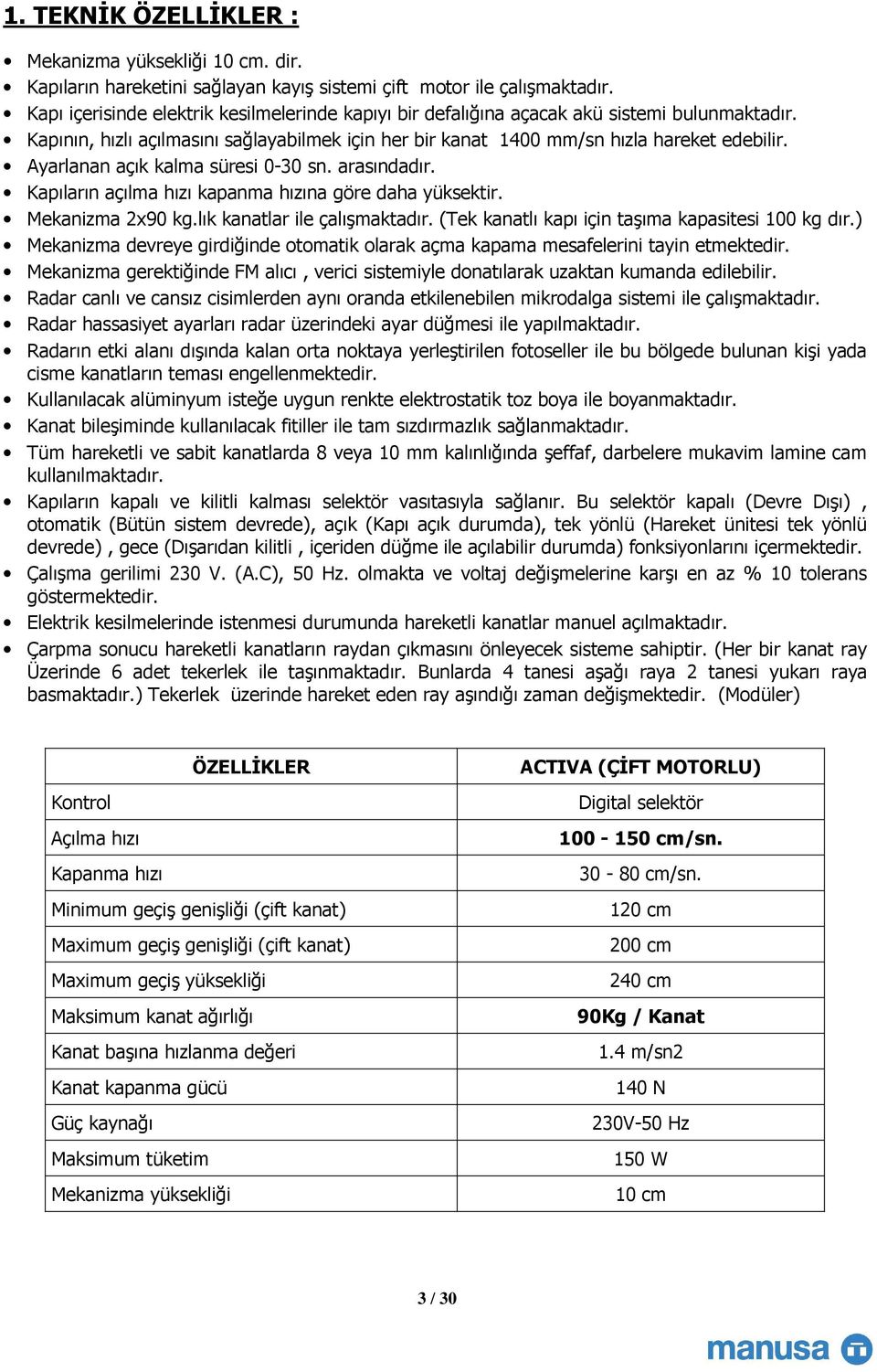 Ayarlanan açık kalma süresi 0-30 sn. arasındadır. Kapıların açılma hızı kapanma hızına göre daha yüksektir. Mekanizma 2x90 kg.lık kanatlar ile çalışmaktadır.