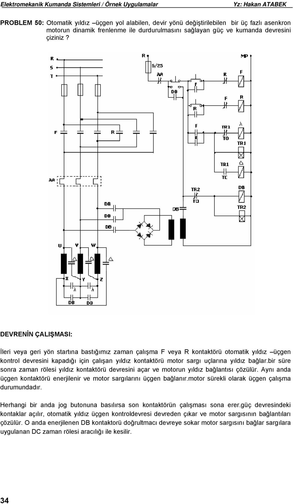 yıldız bağlar.bir süre sonra zaman rölesi yıldız kontaktörü devresini açar ve motorun yıldız bağlantısı çözülür. Aynı anda üçgen kontaktörü enerjilenir ve motor sargılarını üçgen bağlanır.