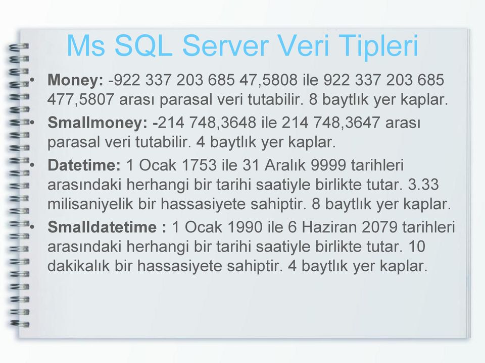 Datetime: 1 Ocak 1753 ile 31 Aralık 9999 tarihleri arasındaki herhangi bir tarihi saatiyle birlikte tutar. 3.33 milisaniyelik bir hassasiyete sahiptir.