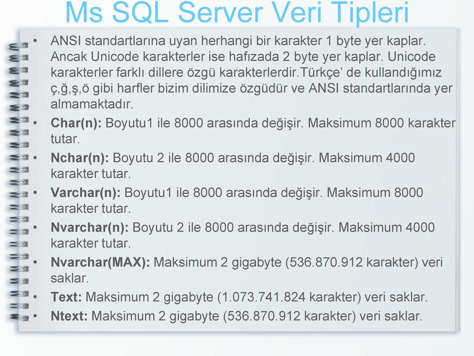 Char(n): Boyutu1 ile 8000 arasında değişir. Maksimum 8000 karakter tutar. Nchar(n): Boyutu 2 ile 8000 arasında değişir. Maksimum 4000 karakter tutar. Varchar(n): Boyutu1 ile 8000 arasında değişir.