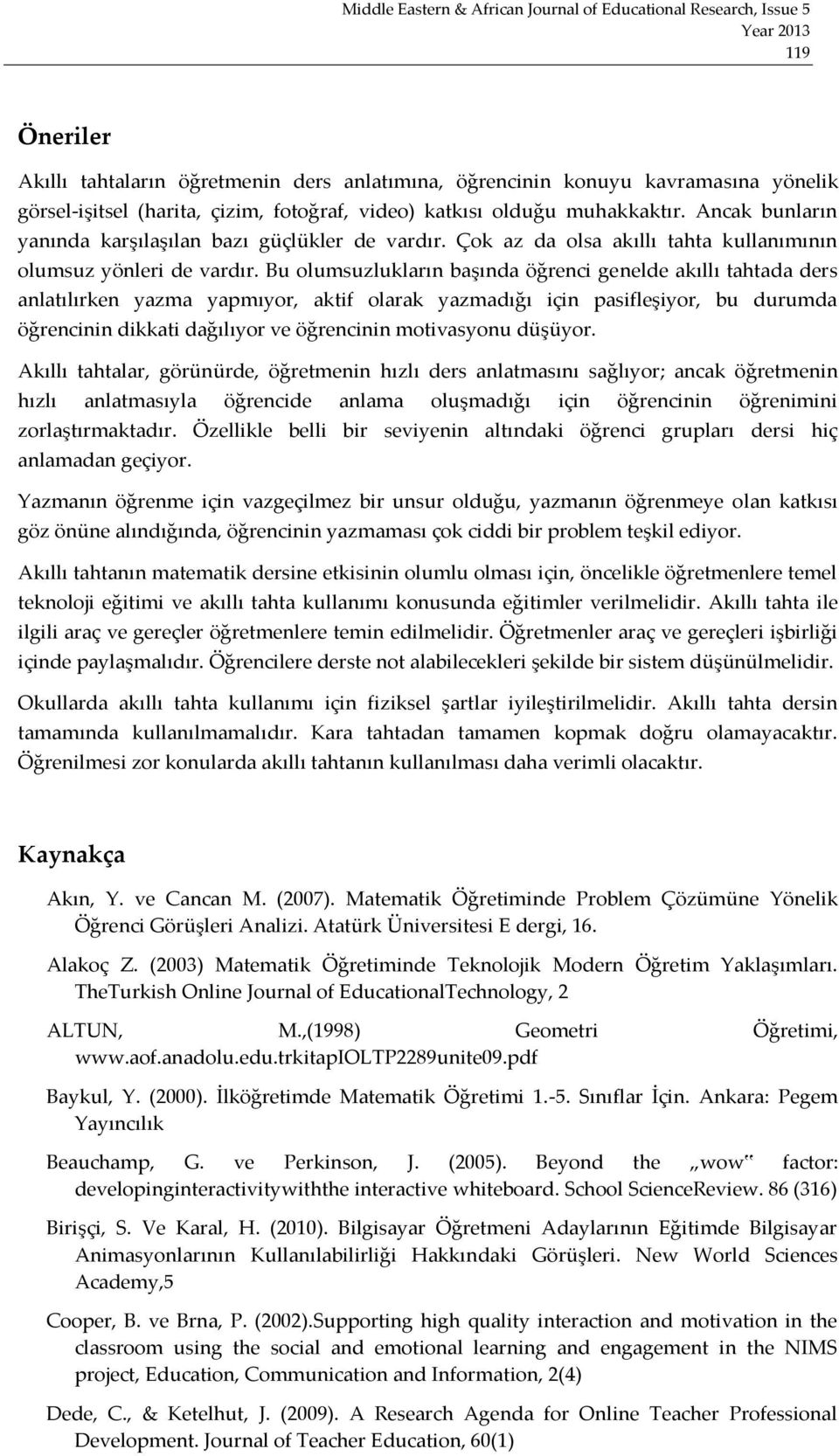 Bu olumsuzlukların başında öğrenci genelde akıllı tahtada ders anlatılırken yazma yapmıyor, aktif olarak yazmadığı için pasifleşiyor, bu durumda öğrencinin dikkati dağılıyor ve öğrencinin motivasyonu