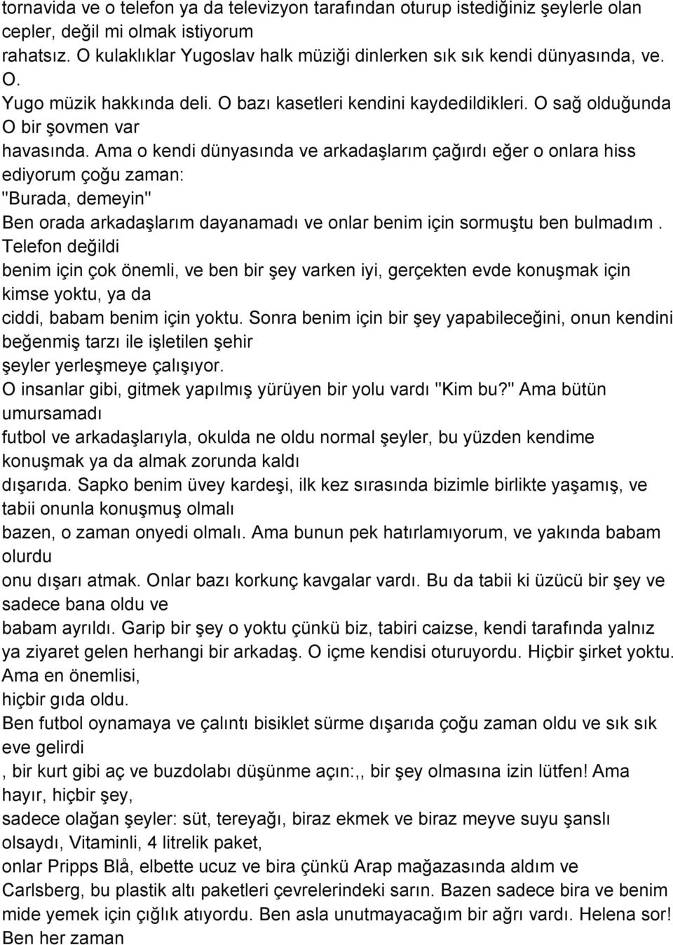 Ama o kendi dünyasında ve arkadaşlarım çağırdı eğer o onlara hiss ediyorum çoğu zaman: "Burada, demeyin" Ben orada arkadaşlarım dayanamadı ve onlar benim için sormuştu ben bulmadım.