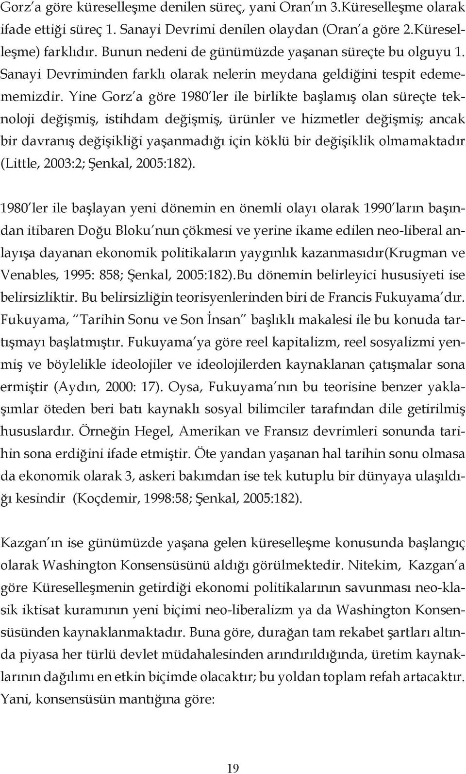 Yine Gorz a göre 1980 ler ile birlikte başlamış olan süreçte teknoloji değişmiş, istihdam değişmiş, ürünler ve hizmetler değişmiş; ancak bir davranış değişikliği yaşanmadığı için köklü bir değişiklik