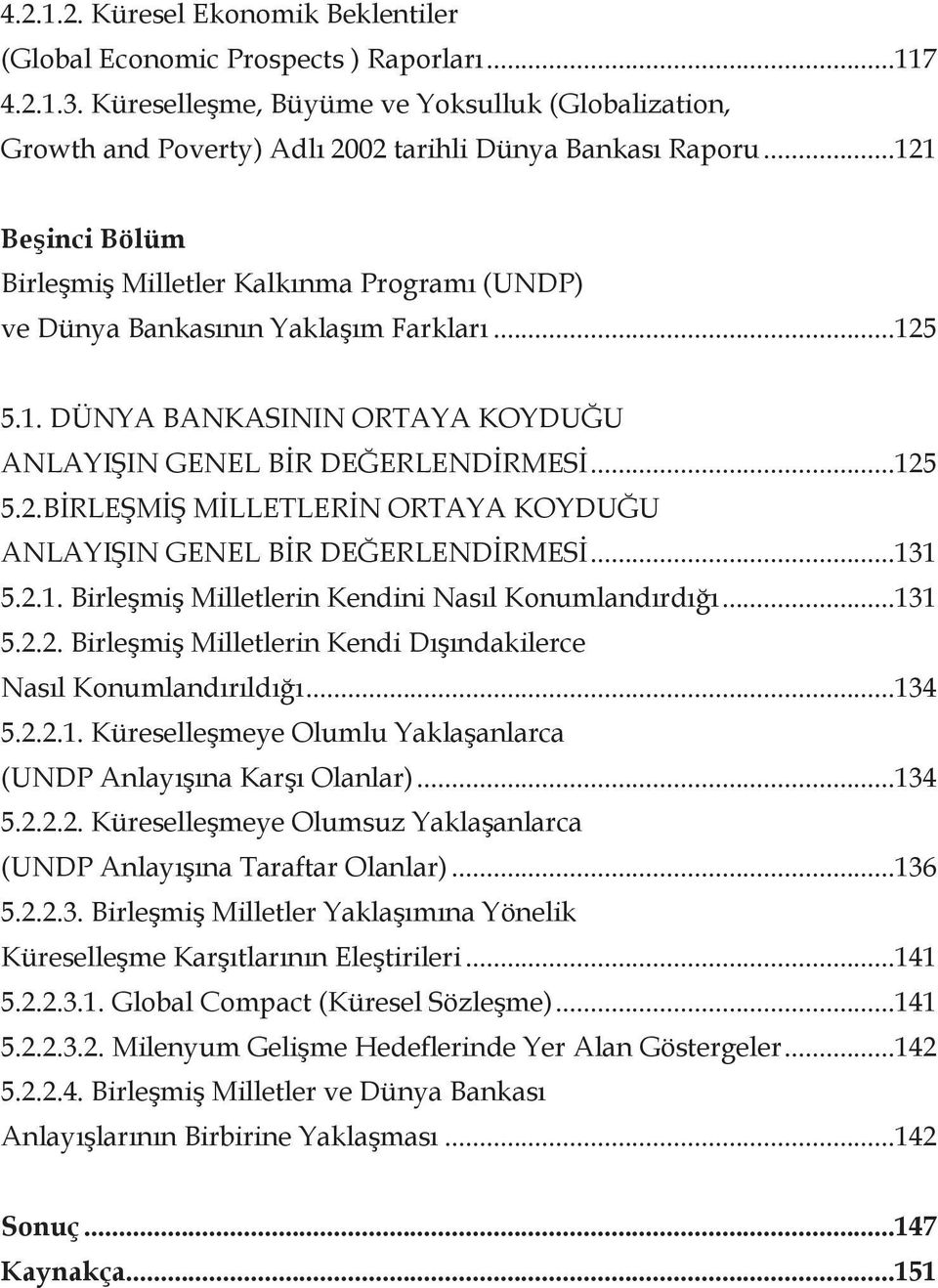 ..121 Beşinci Bölüm Birleşmiş Milletler Kalkınma Programı (UNDP) ve Dünya Bankasının Yaklaşım Farkları...125 5.1. DÜNYA BANKASININ ORTAYA KOYDUĞU ANLAYIŞIN GENEL BİR DEĞERLENDİRMESİ...125 5.2.BİRLEŞMİŞ MİLLETLERİN ORTAYA KOYDUĞU ANLAYIŞIN GENEL BİR DEĞERLENDİRMESİ.