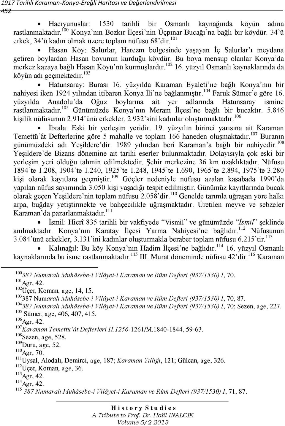 101 Hasan Köy: Salurlar, Harezm bölgesinde yaşayan İç Salurlar ı meydana getiren boylardan Hasan boyunun kurduğu köydür. Bu boya mensup olanlar Konya da merkez kazaya bağlı Hasan Köyü nü kurmuşlardır.