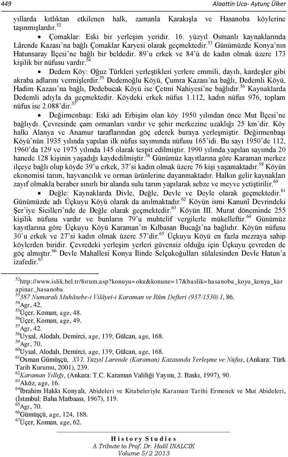 89 u erkek ve 84 ü de kadın olmak üzere 173 kişilik bir nüfusu vardır. 54 Dedem Köy: Oğuz Türkleri yerleştikleri yerlere emmili, dayılı, kardeşler gibi akraba adlarını vermişlerdir.