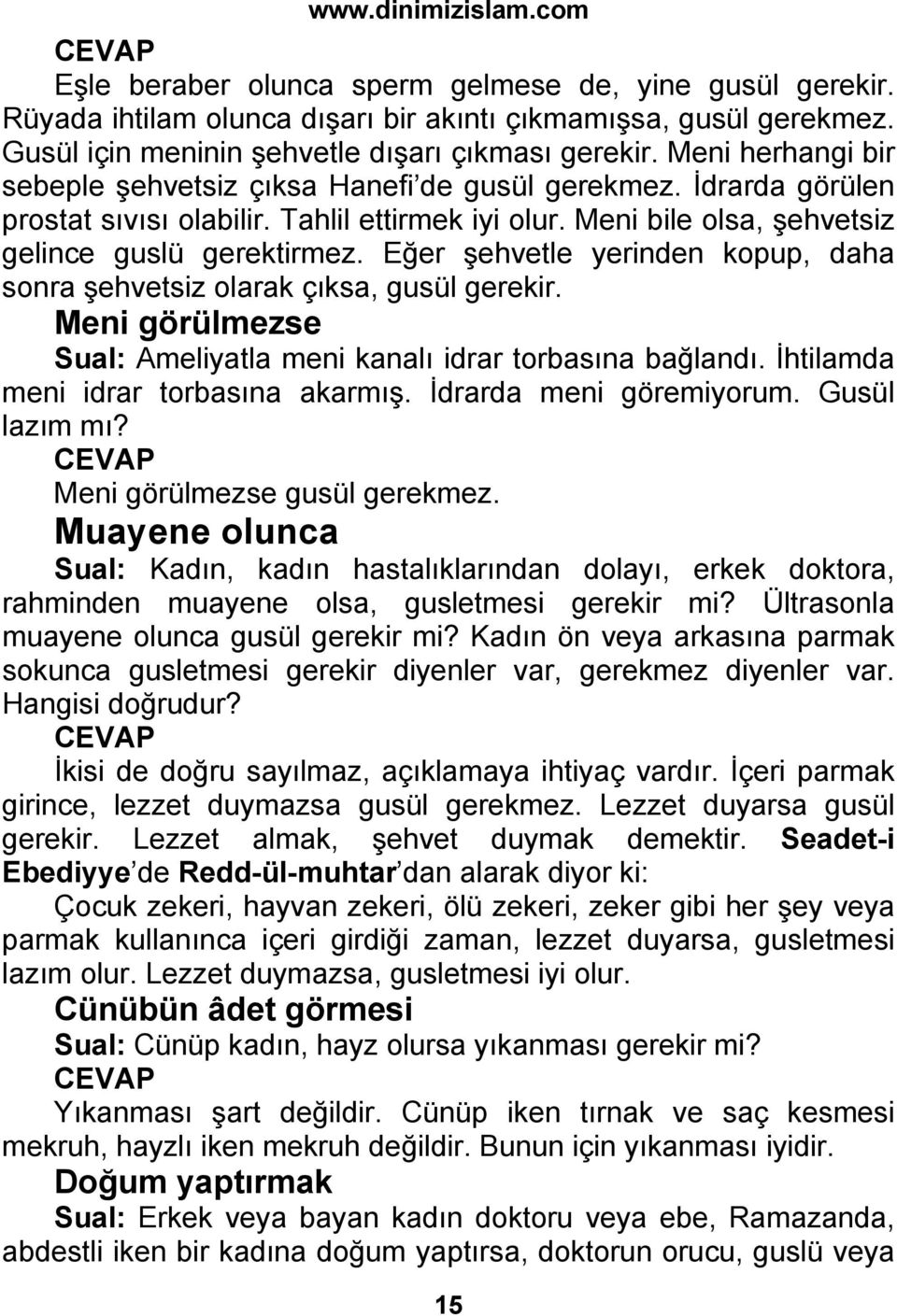 Eğer şehvetle yerinden kopup, daha sonra şehvetsiz olarak çıksa, gusül gerekir. Meni görülmezse Sual: Ameliyatla meni kanalı idrar torbasına bağlandı. İhtilamda meni idrar torbasına akarmış.