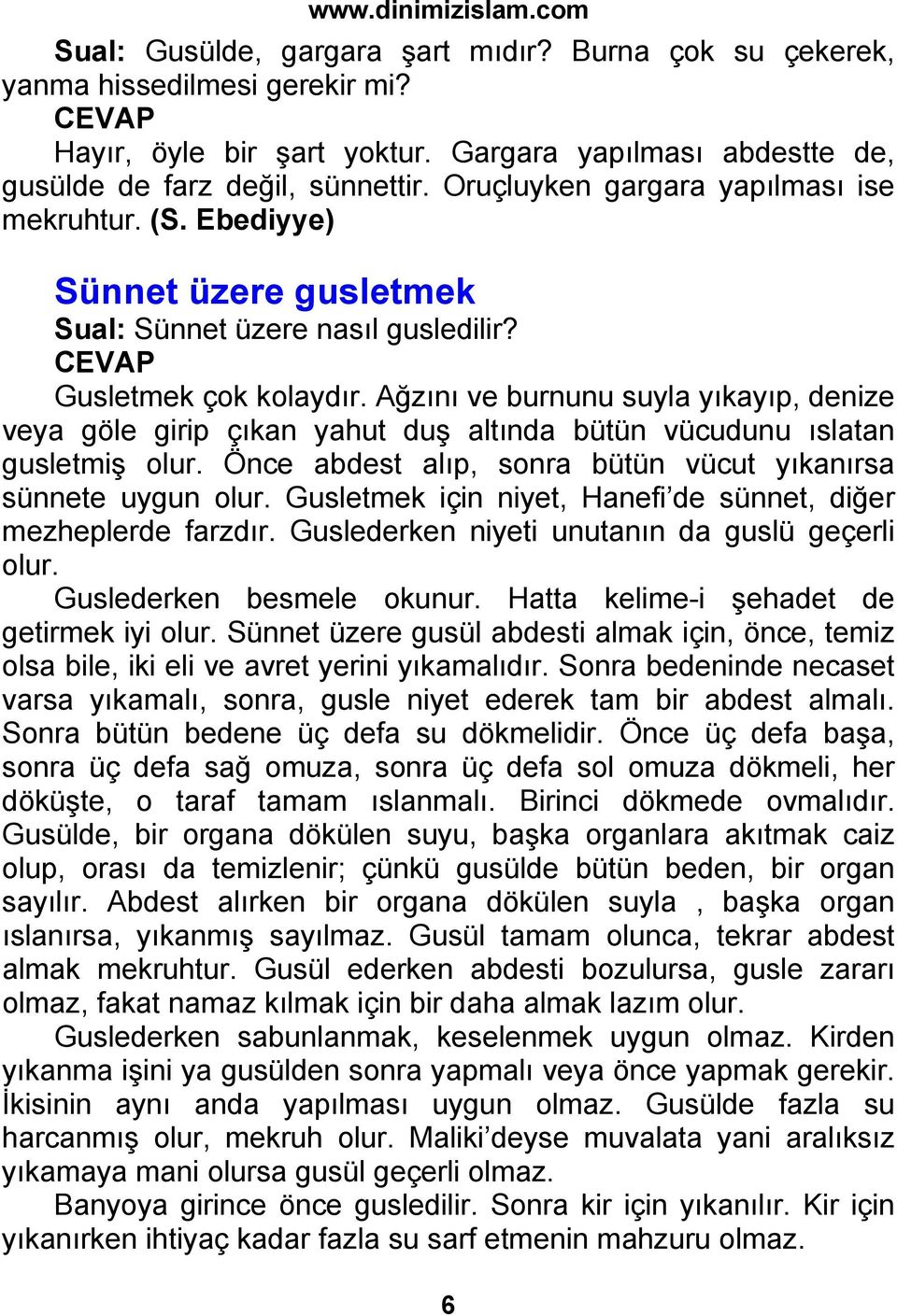 Ağzını ve burnunu suyla yıkayıp, denize veya göle girip çıkan yahut duş altında bütün vücudunu ıslatan gusletmiş olur. Önce abdest alıp, sonra bütün vücut yıkanırsa sünnete uygun olur.