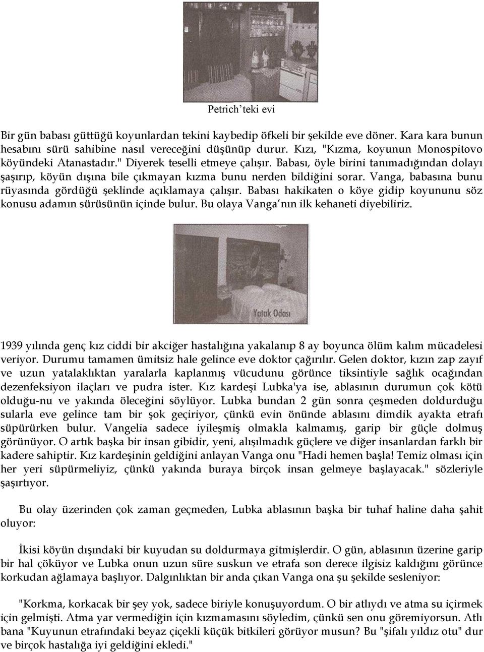 Babası, öyle birini tanımadığından dolayı şaşırıp, köyün dışına bile çıkmayan kızma bunu nerden bildiğini sorar. Vanga, babasına bunu rüyasında gördüğü şeklinde açıklamaya çalışır.