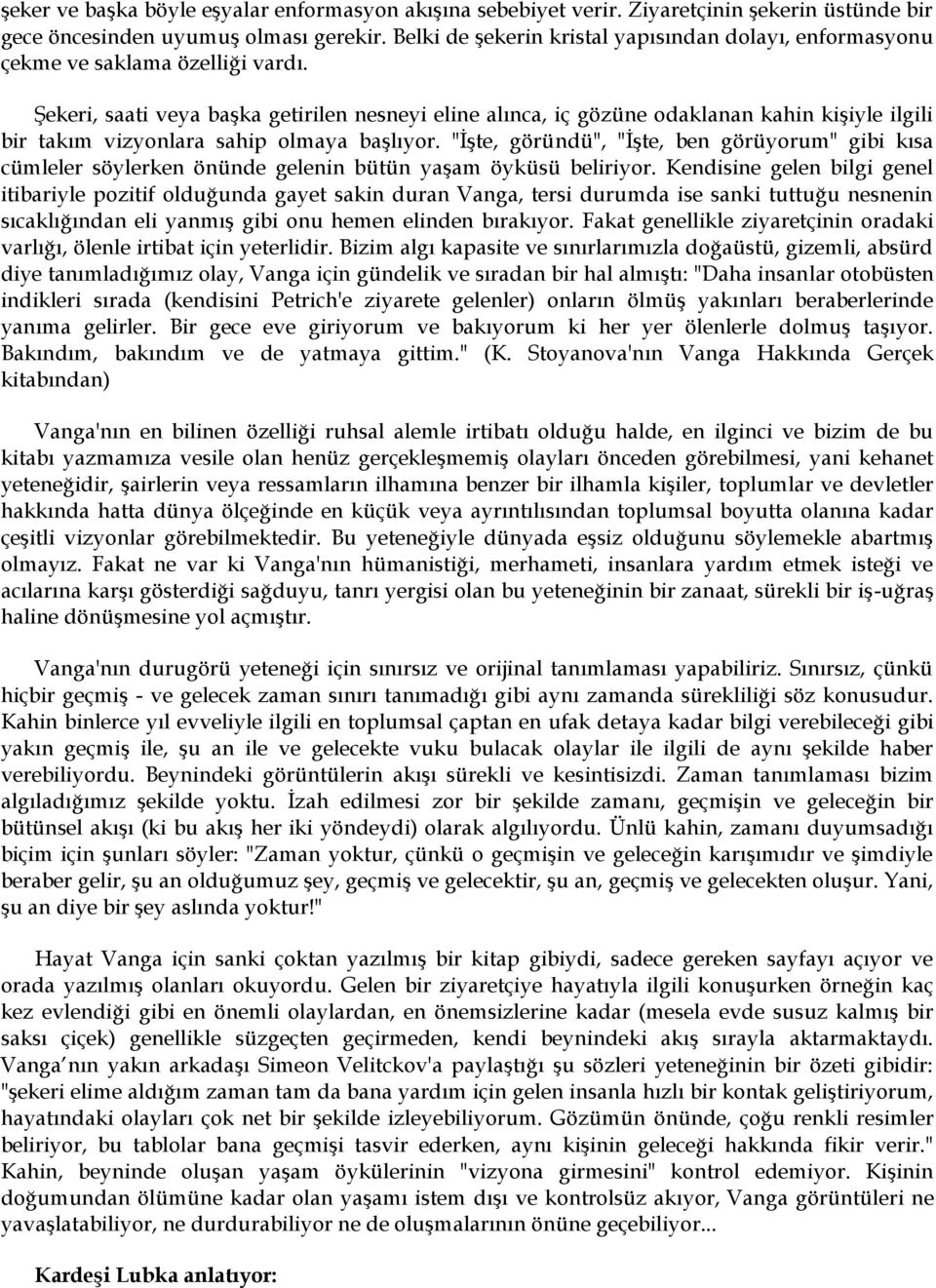 Şekeri, saati veya başka getirilen nesneyi eline alınca, iç gözüne odaklanan kahin kişiyle ilgili bir takım vizyonlara sahip olmaya başlıyor.