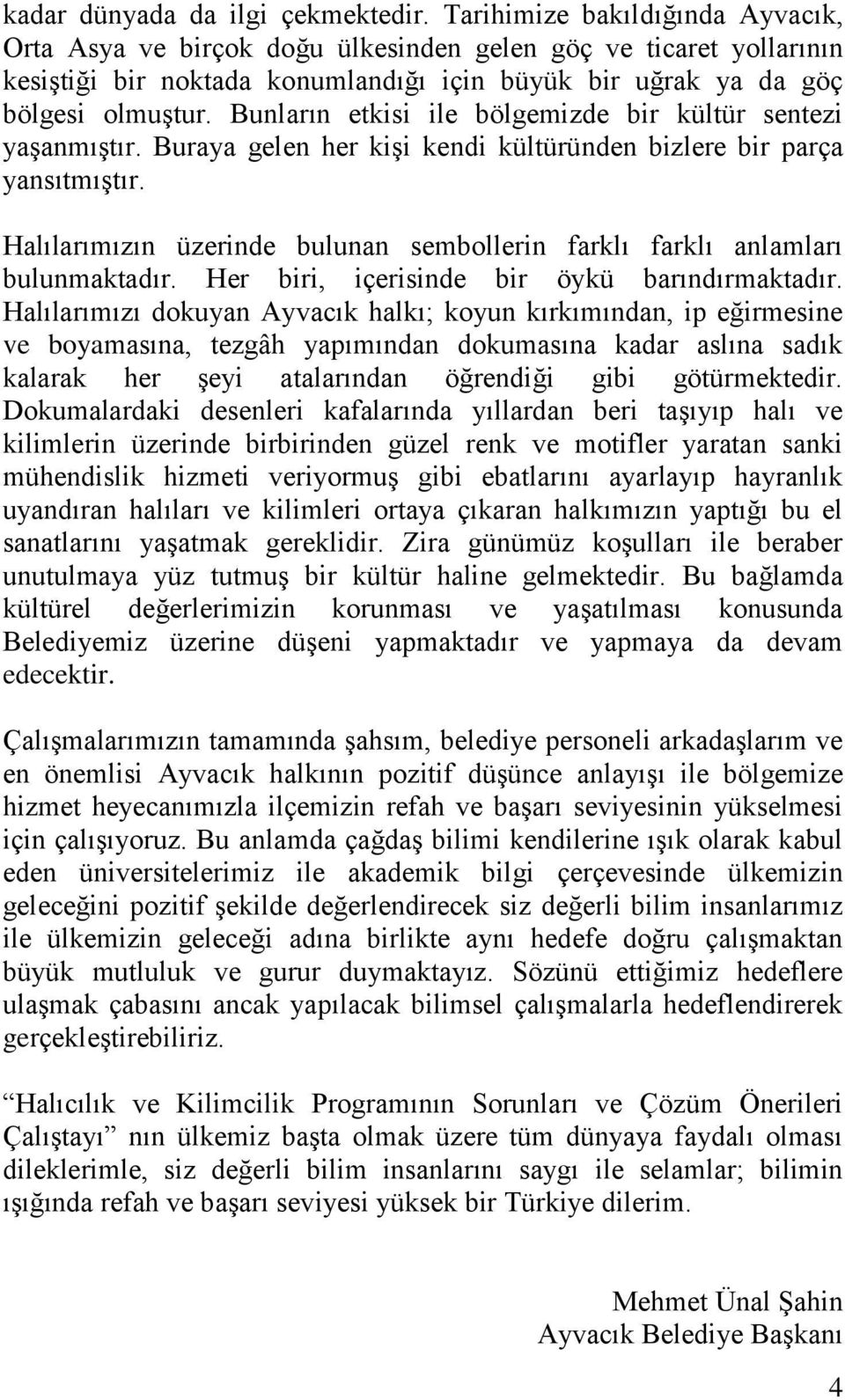 Bunların etkisi ile bölgemizde bir kültür sentezi yaşanmıştır. Buraya gelen her kişi kendi kültüründen bizlere bir parça yansıtmıştır.