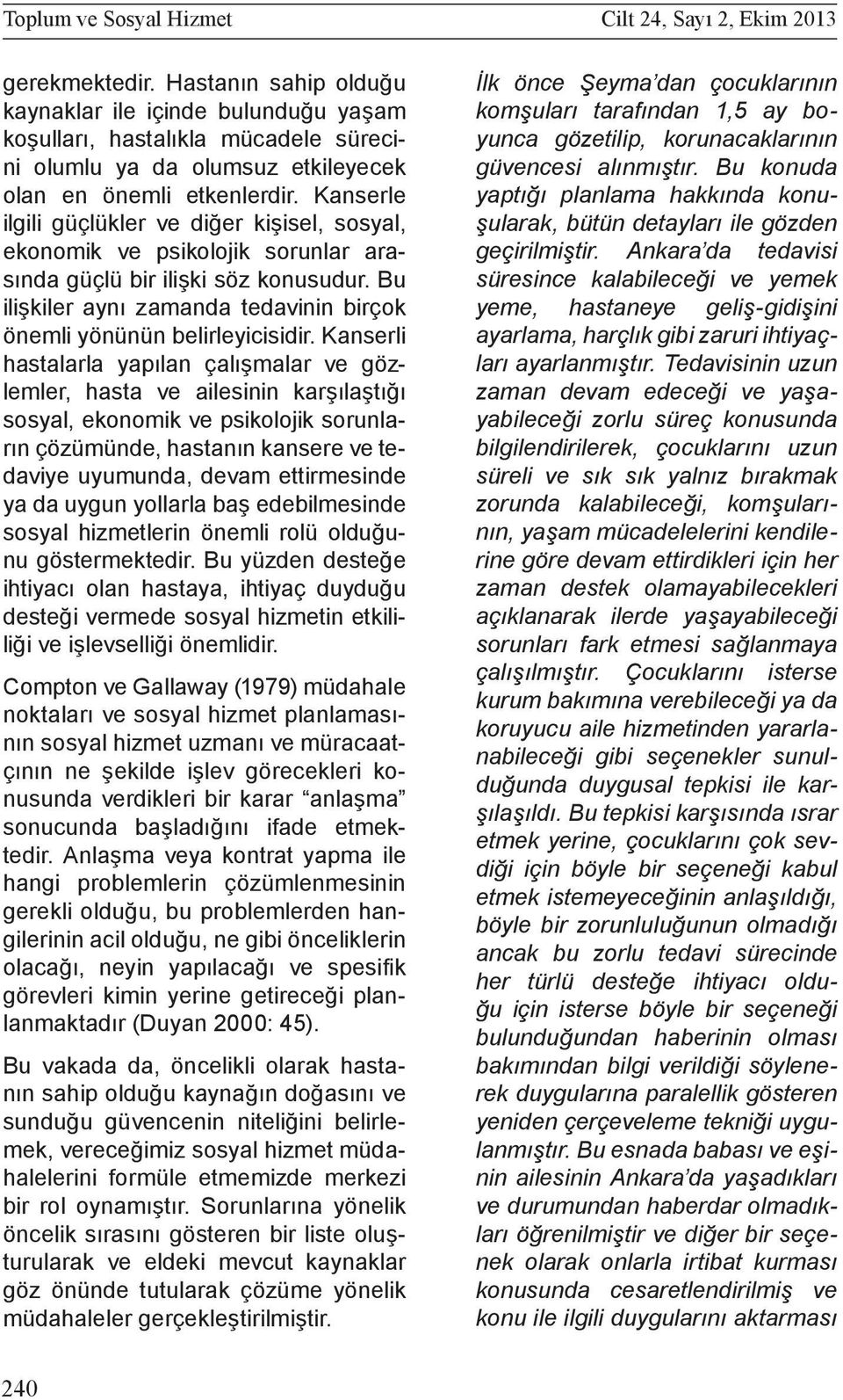 Kanserle ilgili güçlükler ve diğer kişisel, sosyal, ekonomik ve psikolojik sorunlar arasında güçlü bir ilişki söz konusudur. Bu ilişkiler aynı zamanda tedavinin birçok önemli yönünün belirleyicisidir.