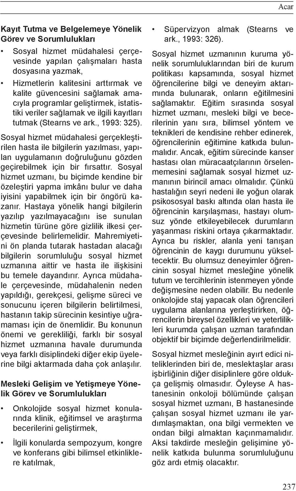 Sosyal hizmet müdahalesi gerçekleştirilen hasta ile bilgilerin yazılması, yapılan uygulamanın doğruluğunu gözden geçirebilmek için bir fırsattır.