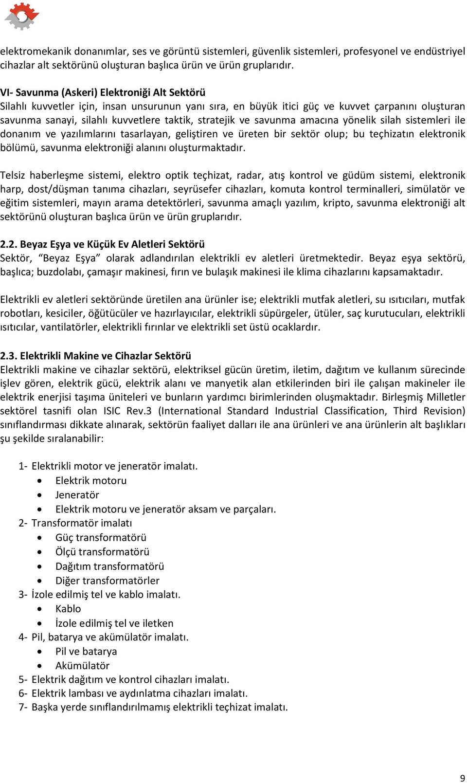 ve savunma amacına yönelik silah sistemleri ile donanım ve yazılımlarını tasarlayan, geliştiren ve üreten bir sektör olup; bu teçhizatın elektronik bölümü, savunma elektroniği alanını oluşturmaktadır.