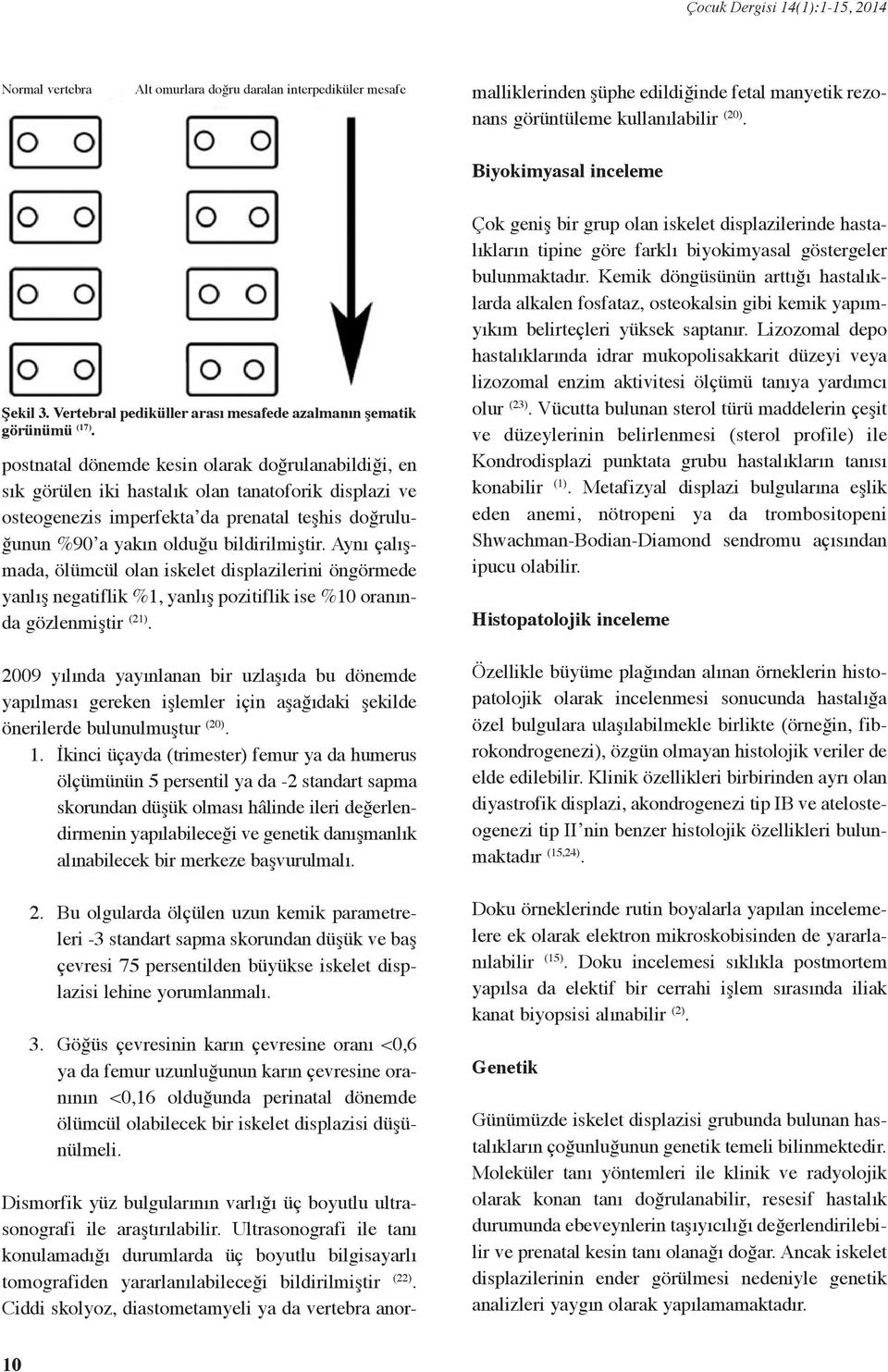 postnatal dönemde kesin olarak doğrulanabildiği, en sık görülen iki hastalık olan tanatoforik displazi ve osteogenezis imperfekta da prenatal teşhis doğruluğunun %0 a yakın olduğu bildirilmiştir.