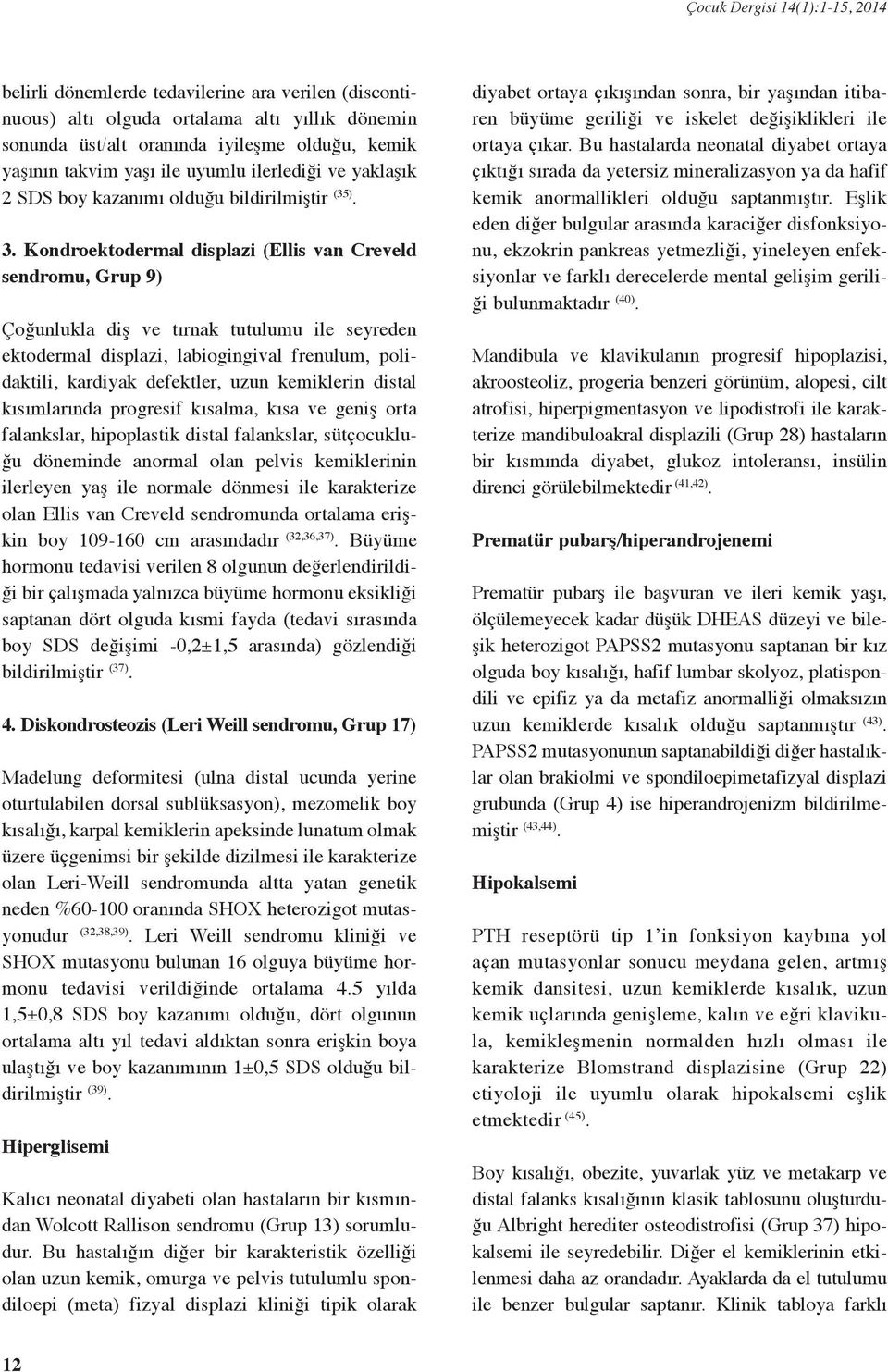 Kondroektodermal displazi (Ellis van Creveld sendromu, Grup ) Çoğunlukla diş ve tırnak tutulumu ile seyreden ektodermal displazi, labiogingival frenulum, polidaktili, kardiyak defektler, uzun