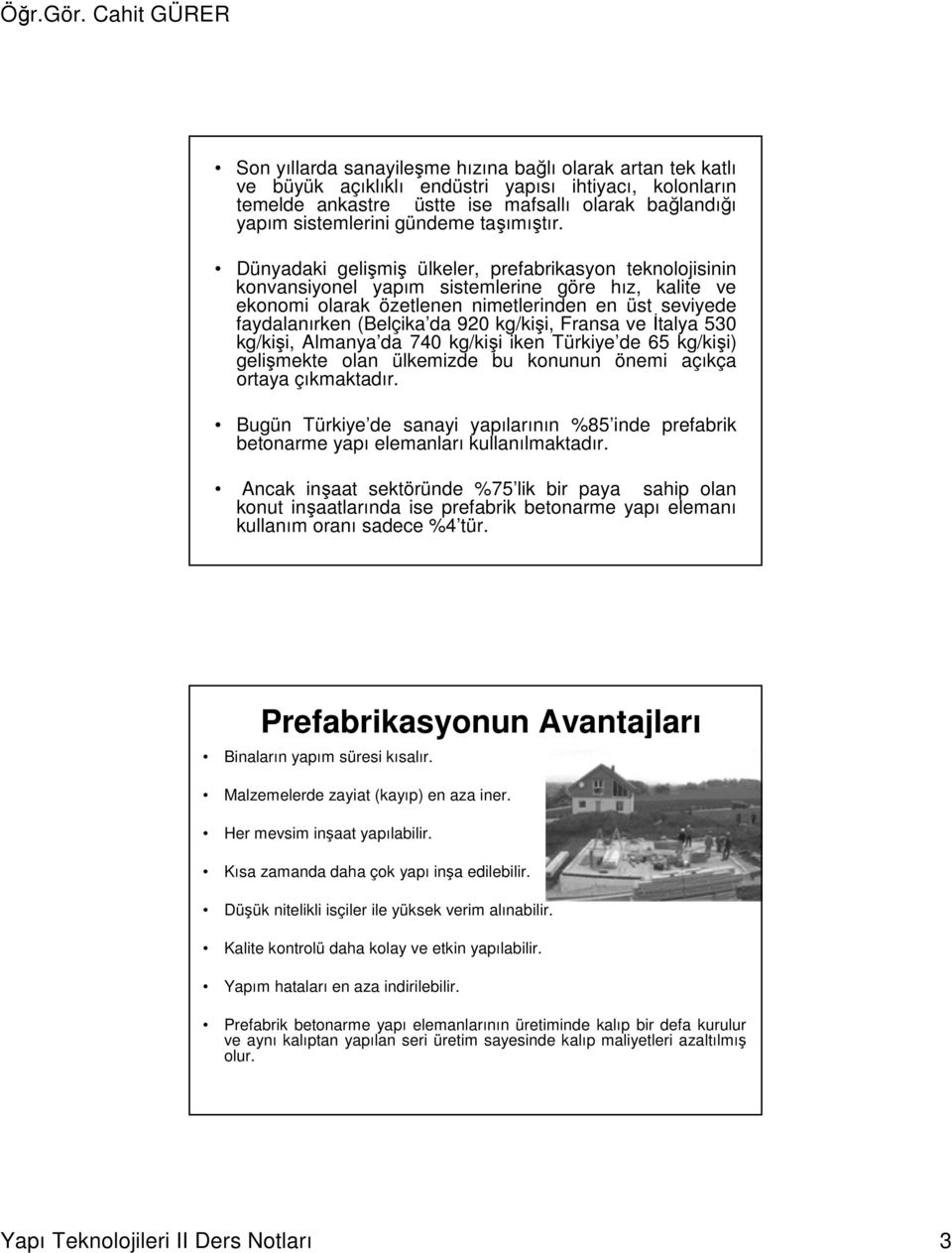 Dünyadaki gelişmiş ülkeler, prefabrikasyon teknolojisinin konvansiyonel yapım sistemlerine göre hız, kalite ve ekonomi olarak özetlenen nimetlerinden en üst seviyede faydalanırken (Belçika da 920