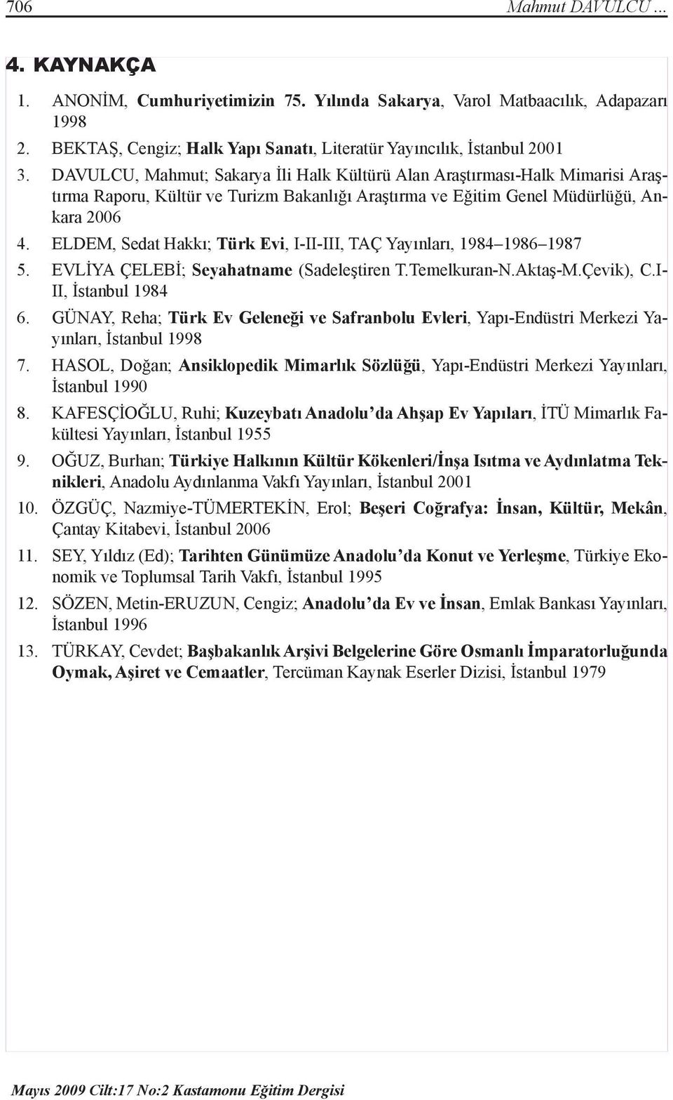 ELDEM, Sedat Hakkı; Türk Evi, I-II-III, TAÇ Yayınları, 1984 1986 1987 5. EVLİYA ÇELEBİ; Seyahatname (Sadeleştiren T.Temelkuran-N.Aktaş-M.Çevik), C.I- II, İstanbul 1984 6.