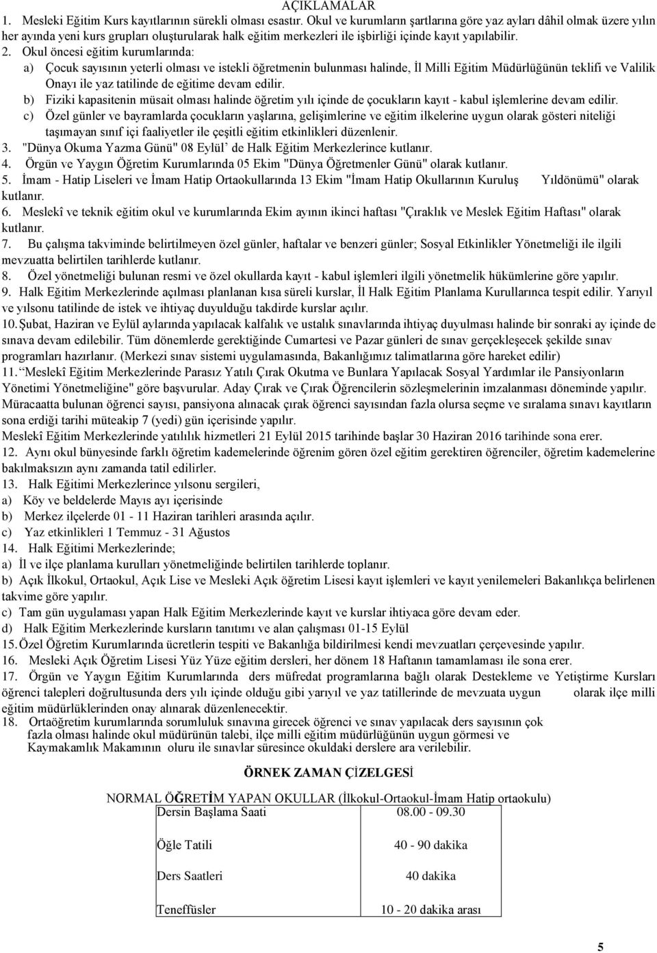 Okul öncesi eğitim kurumlarında: a) Çocuk sayısının yeterli olması ve istekli öğretmenin bulunması halinde, İl Milli Eğitim Müdürlüğünün teklifi ve Valilik Onayı ile yaz tatilinde de eğitime devam