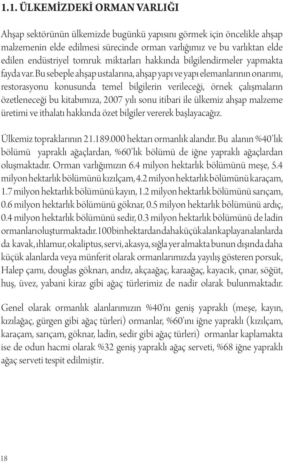 Bu sebeple ahşap ustalarına, ahşap yapı ve yapı elemanlarının onarımı, restorasyonu konusunda temel bilgilerin verileceği, örnek çalışmaların özetleneceği bu kitabımıza, 2007 yılı sonu itibari ile