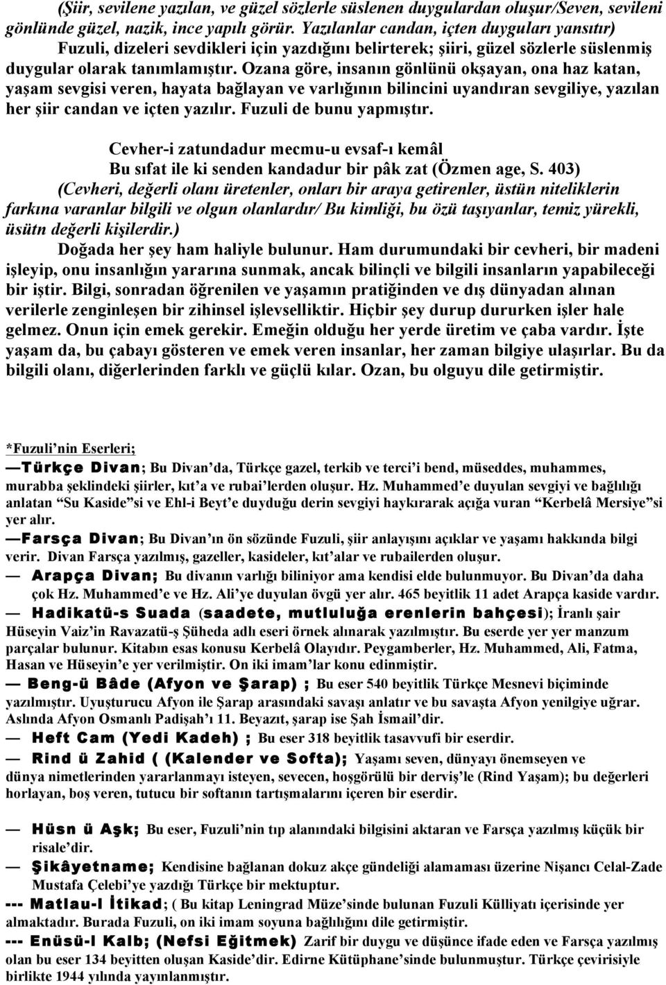 Ozana göre, insanın gönlünü okşayan, ona haz katan, yaşam sevgisi veren, hayata bağlayan ve varlığının bilincini uyandıran sevgiliye, yazılan her şiir candan ve içten yazılır.