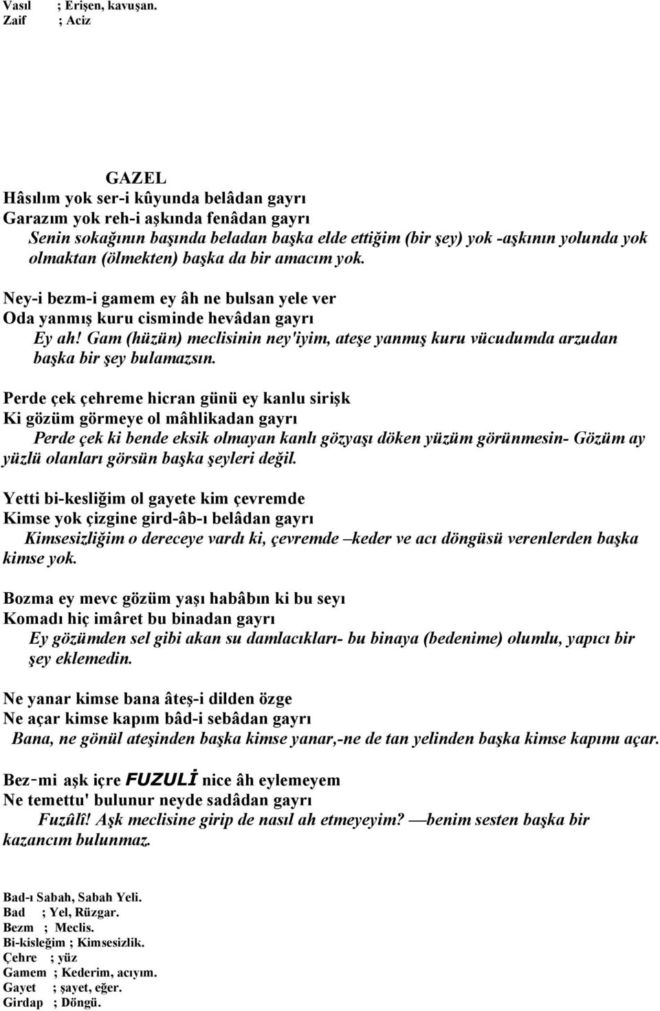 başka da bir amacım yok. Ney-i bezm-i gamem ey âh ne bulsan yele ver Oda yanmış kuru cisminde hevâdan gayrı Ey ah!