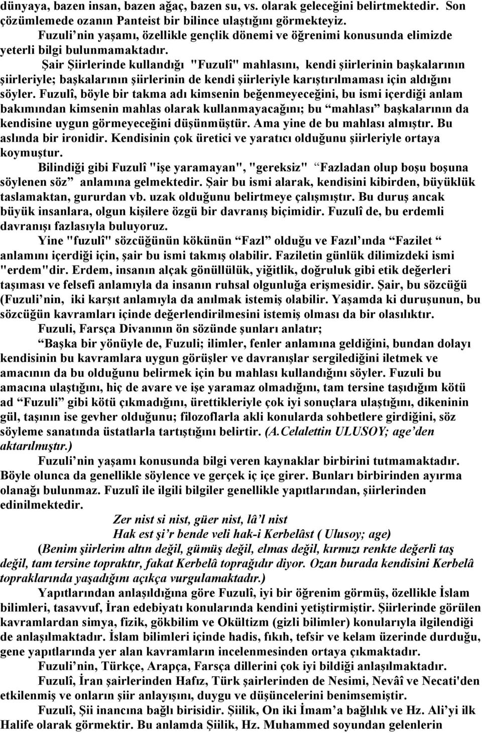 Şair Şiirlerinde kullandığı "Fuzulî" mahlasını, kendi şiirlerinin başkalarının şiirleriyle; başkalarının şiirlerinin de kendi şiirleriyle karıştırılmaması için aldığını söyler.