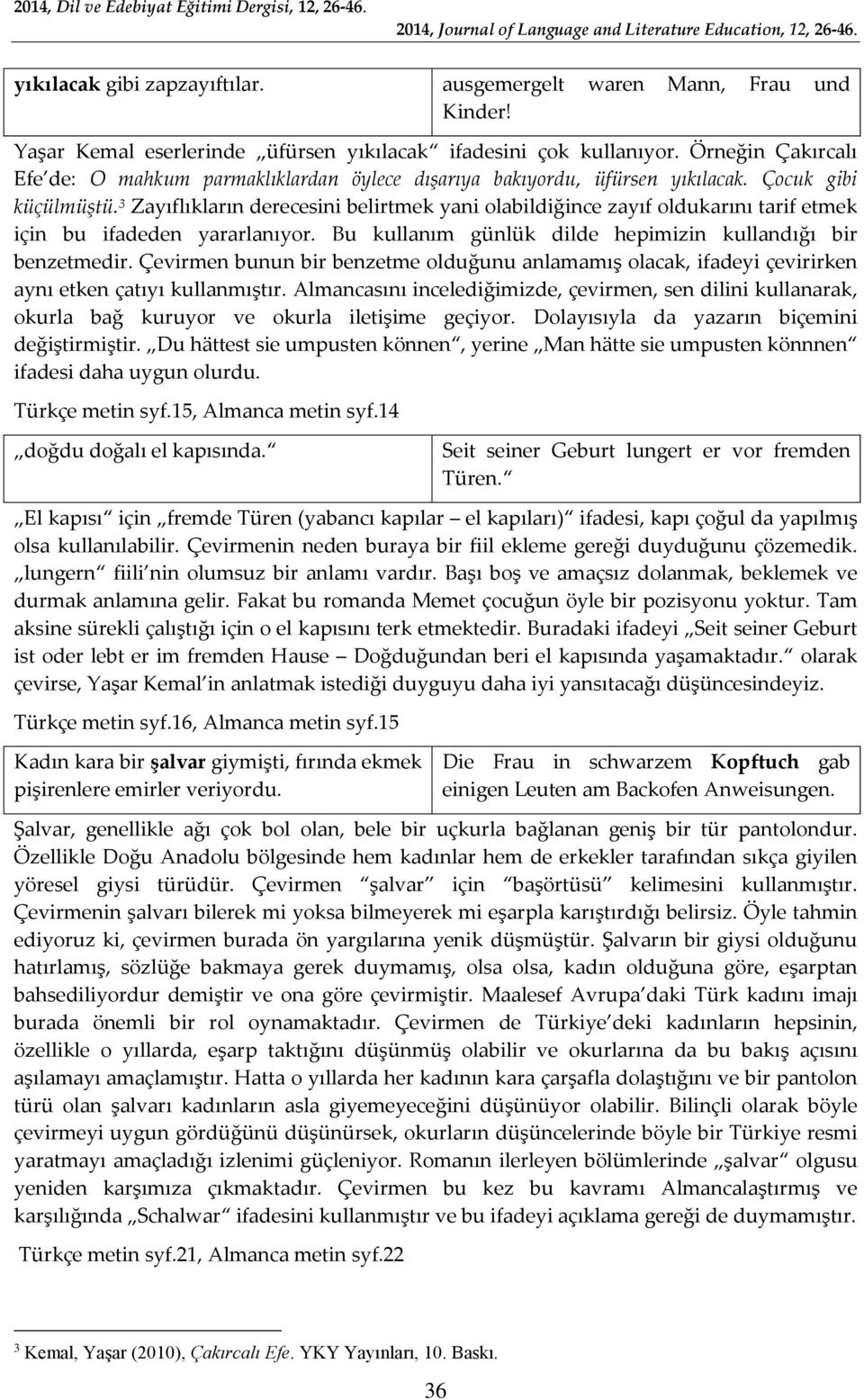 3 Zayıflıkların derecesini belirtmek yani olabildiğince zayıf oldukarını tarif etmek için bu ifadeden yararlanıyor. Bu kullanım günlük dilde hepimizin kullandığı bir benzetmedir.