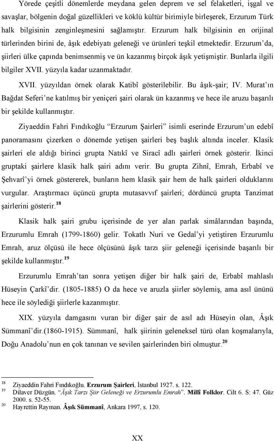 Erzurum da, şiirleri ülke çapında benimsenmiş ve ün kazanmış birçok âşık yetişmiştir. Bunlarla ilgili bilgiler XVII. yüzyıla kadar uzanmaktadır. XVII. yüzyıldan örnek olarak Katibî gösterilebilir.