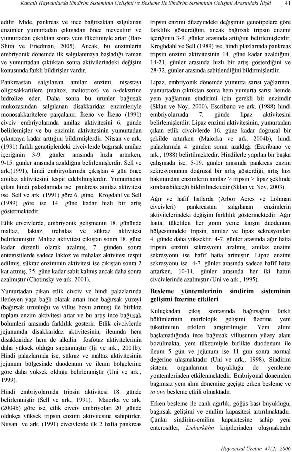 Ancak, bu enzimlerin embriyonik dönemde ilk salgılanmaya başladığı zaman ve yumurtadan çıktıktan sonra aktivilerindeki değişim konusunda farklı bildirişler vardır.