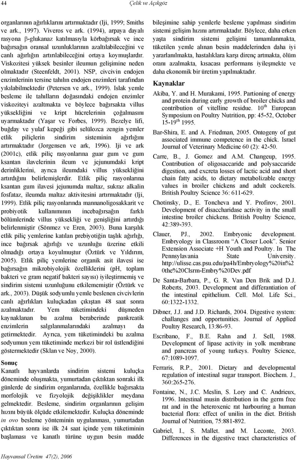 Viskozitesi yüksek besinler ileumun gelişimine neden olmaktadır (Steenfeldt, 2001). NSP, civcivin endojen enzimlerinin tersine tahılın endojen enzimleri tarafından yıkılabilmektedir (Petersen ve ark.