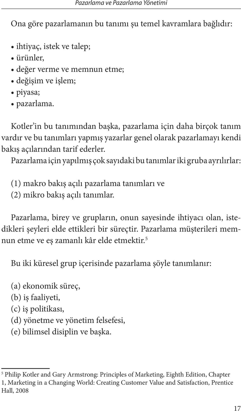 Pazarlama için yapılmış çok sayıdaki bu tanımlar iki gruba ayrılırlar: (1) makro bakış açılı pazarlama tanımları ve (2) mikro bakış açılı tanımlar.