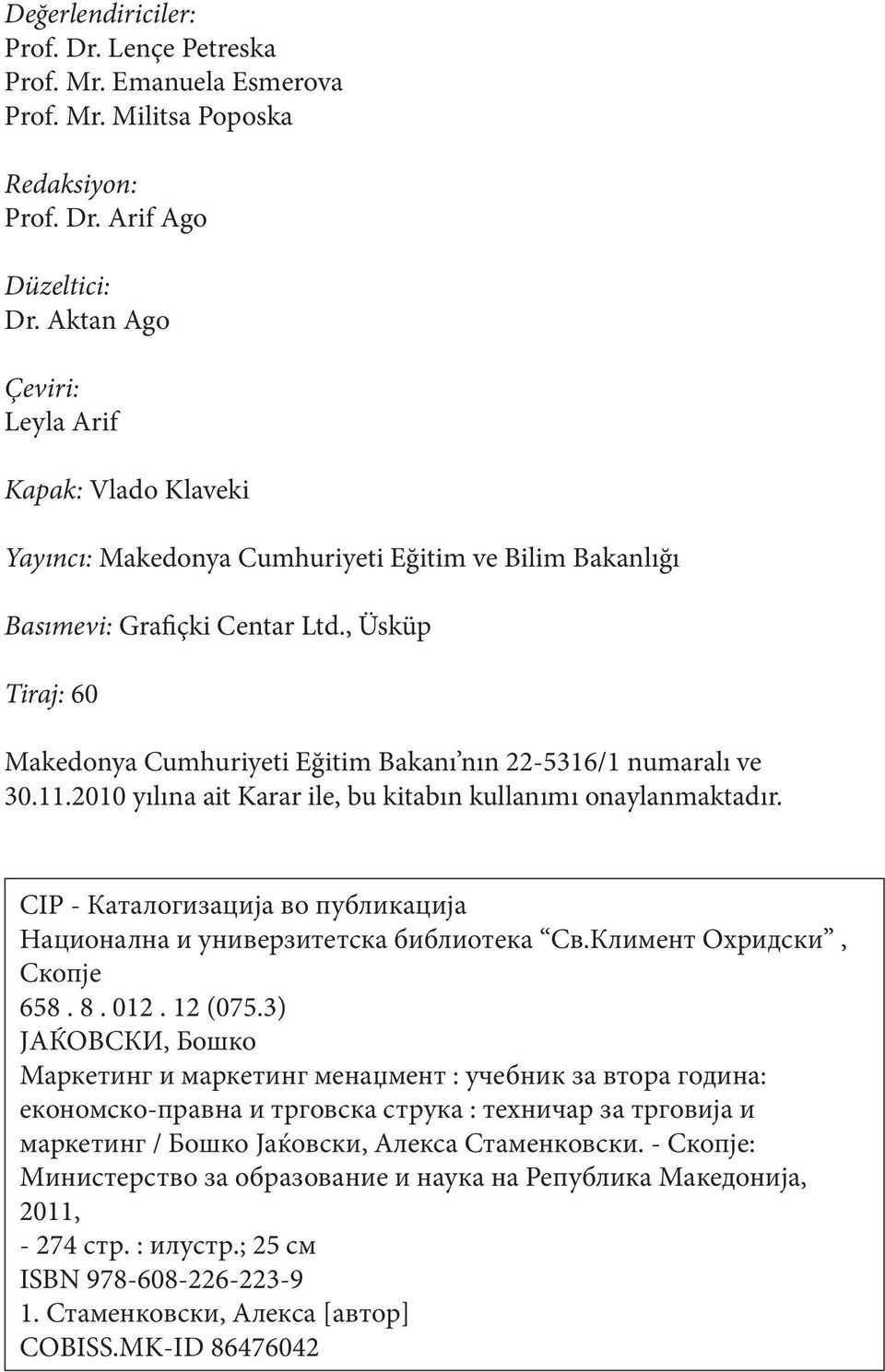 , Üsküp Tiraj: 60 Makedonya Cumhuriyeti Eğitim Bakanı nın 22-5316/1 numaralı ve 30.11.2010 yılına ait Karar ile, bu kitabın kullanımı onaylanmaktadır.