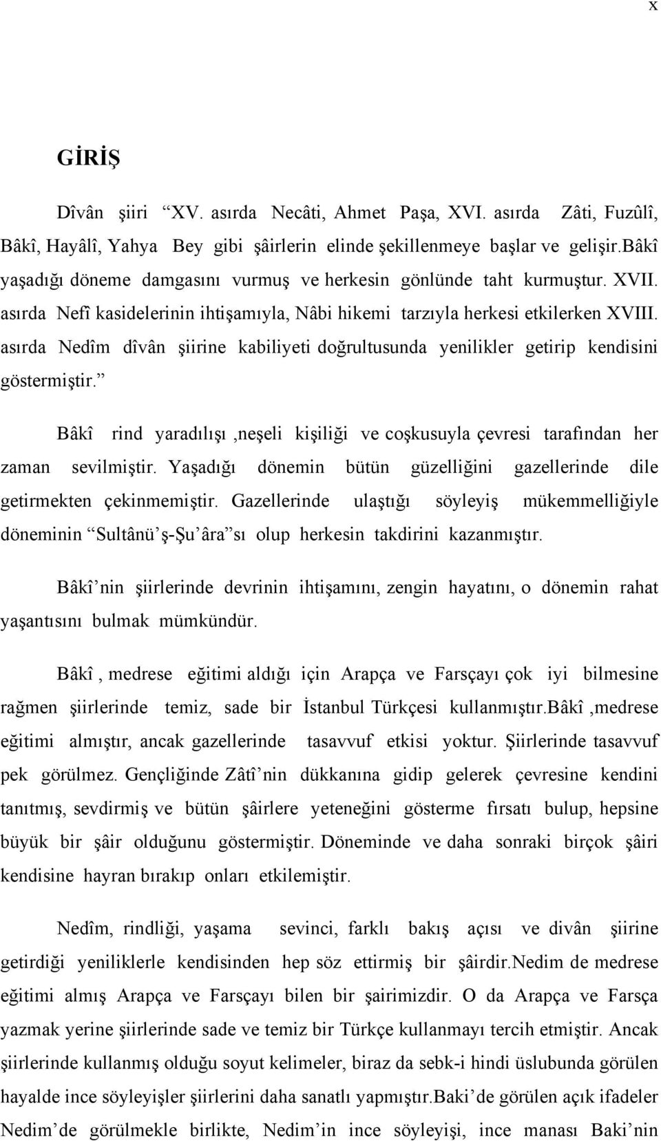 asırda Nedîm dîvân şiirine kabiliyeti doğrultusunda yenilikler getirip kendisini göstermiştir. Bâkî rind yaradılışı,neşeli kişiliği ve coşkusuyla çevresi tarafından her zaman sevilmiştir.