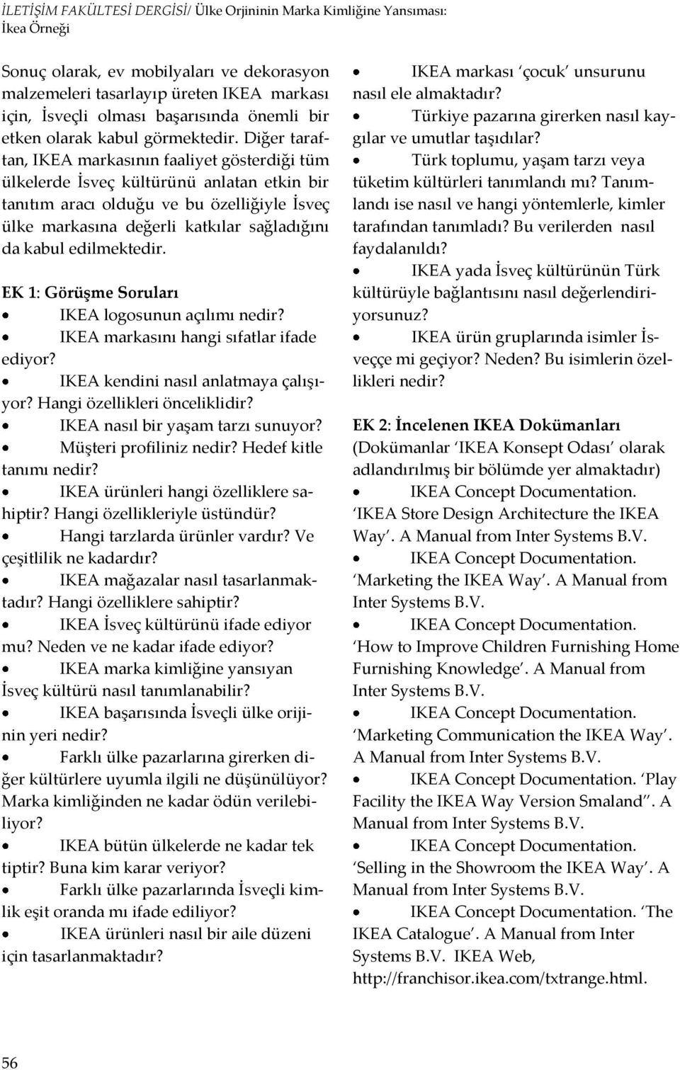 edilmektedir. EK 1: Görüşme Soruları IKEA logosunun açılımı nedir? IKEA markasını hangi sıfatlar ifade ediyor? IKEA kendini nasıl anlatmaya çalışıyor? Hangi özellikleri önceliklidir?